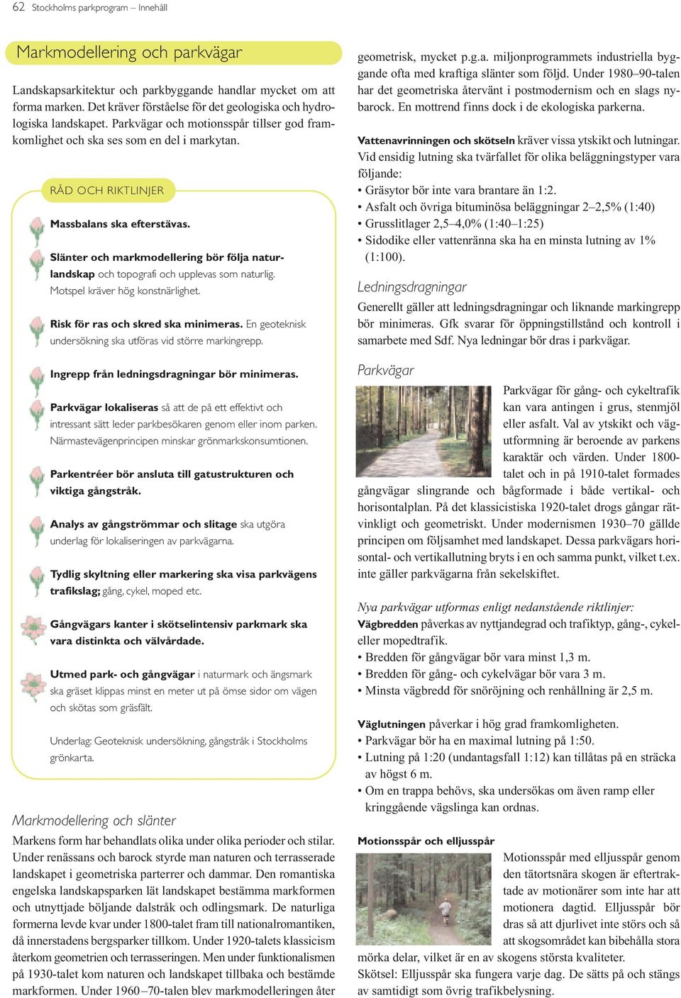 Slänter och markmodellering bör följa naturlandskap och topografi och upplevas som naturlig. Motspel kräver hög konstnärlighet. Risk för ras och skred ska minimeras.