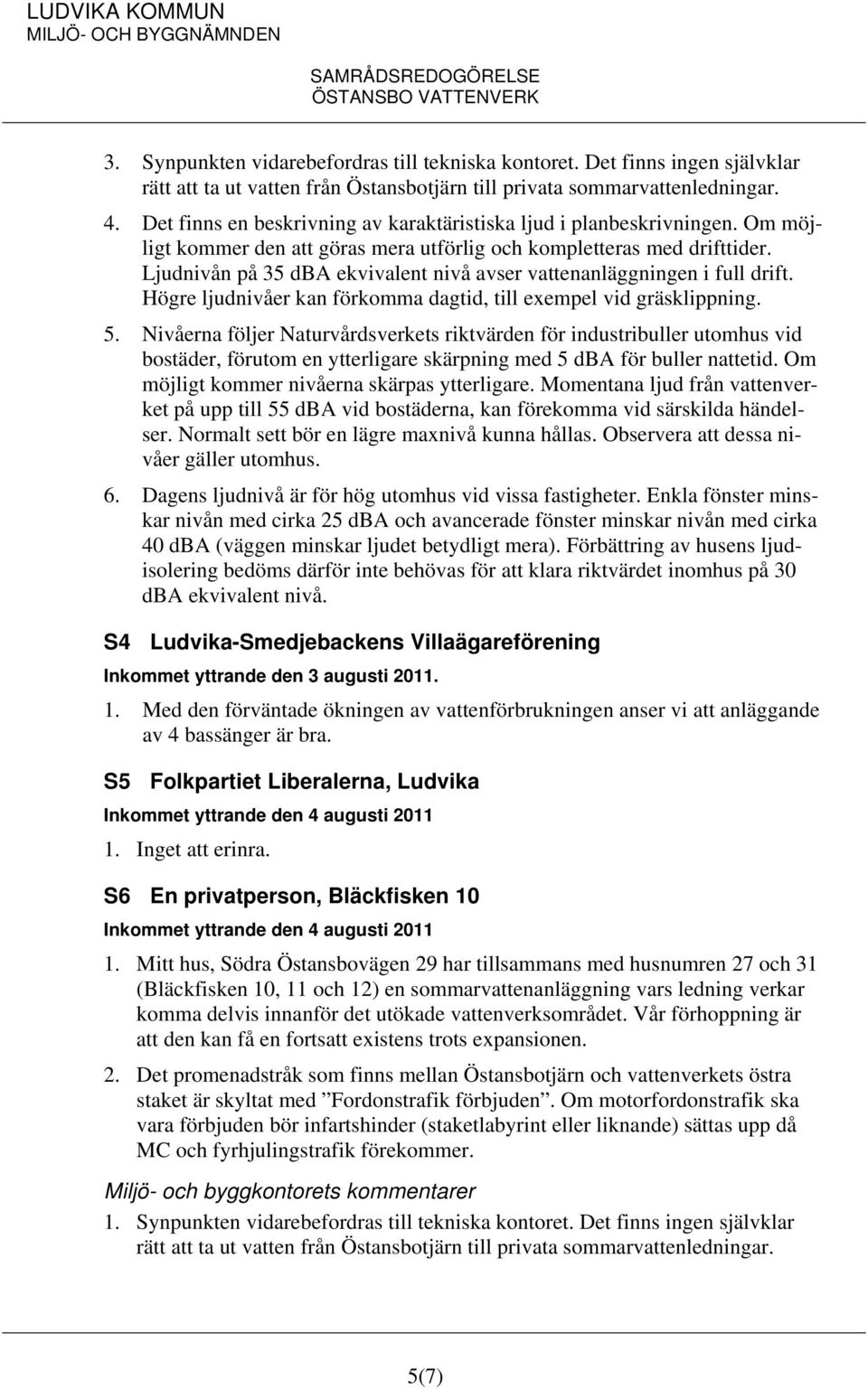 Ljudnivån på 35 dba ekvivalent nivå avser vattenanläggningen i full drift. Högre ljudnivåer kan förkomma dagtid, till exempel vid gräsklippning. 5.