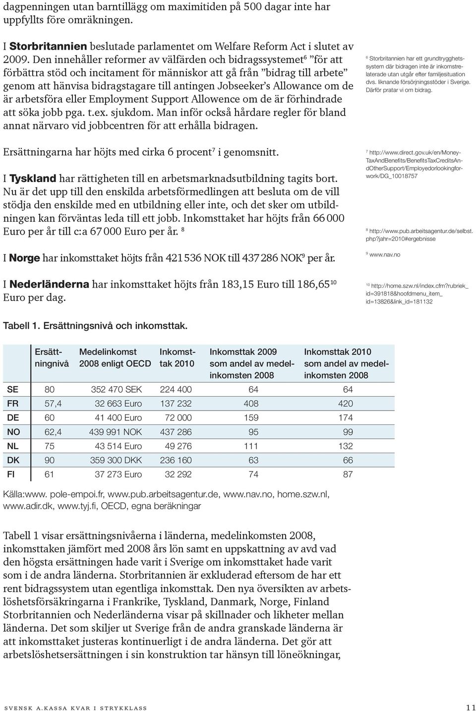 Allowance om de är arbetsföra eller Employment Support Allowence om de är förhindrade att söka jobb pga. t.ex. sjukdom.