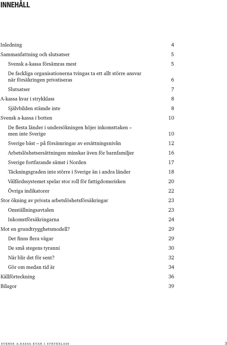 ersättningsnivån 12 Arbetslöshetsersättningen minskar även för barnfamiljer 16 Sverige fortfarande sämst i Norden 17 Täckningsgraden inte större i Sverige än i andra länder 18 Välfärdssystemet spelar