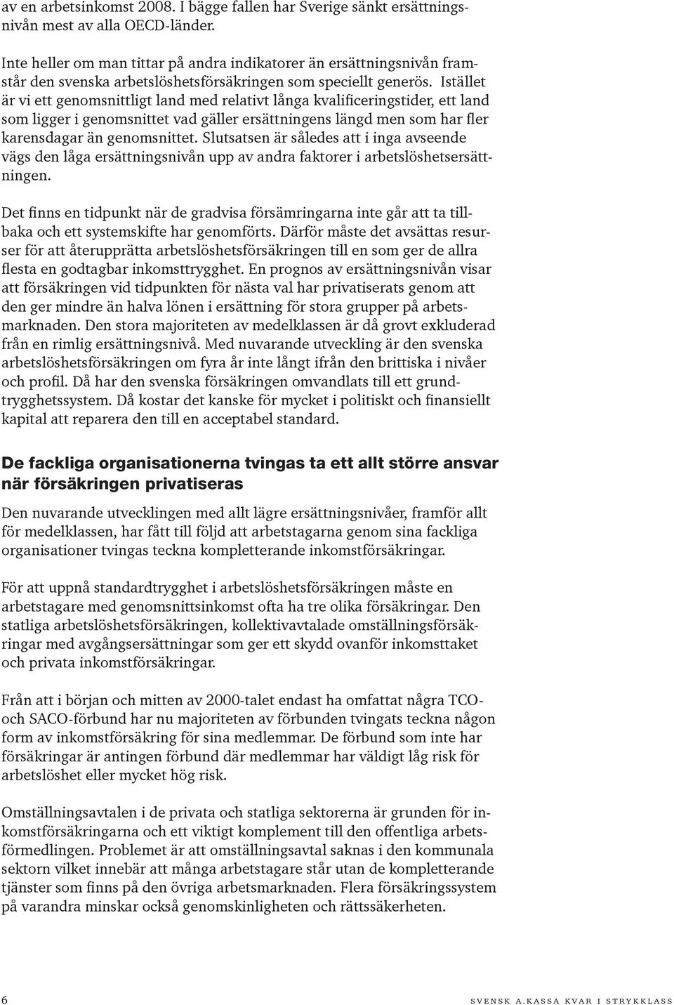 Istället är vi ett genomsnittligt land med relativt långa kvalificeringstider, ett land som ligger i genomsnittet vad gäller ersättningens längd men som har fler karensdagar än genomsnittet.