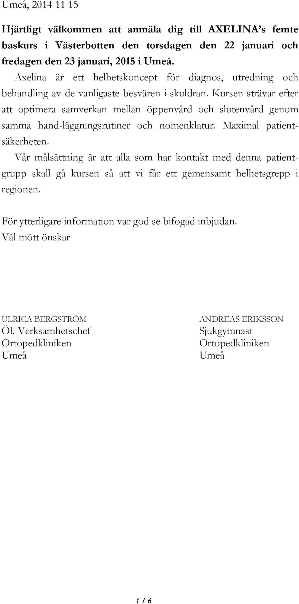 Kursen strävar efter att optimera samverkan mellan öppenvård och slutenvård genom samma hand-läggningsrutiner och nomenklatur. Maximal patientsäkerheten.