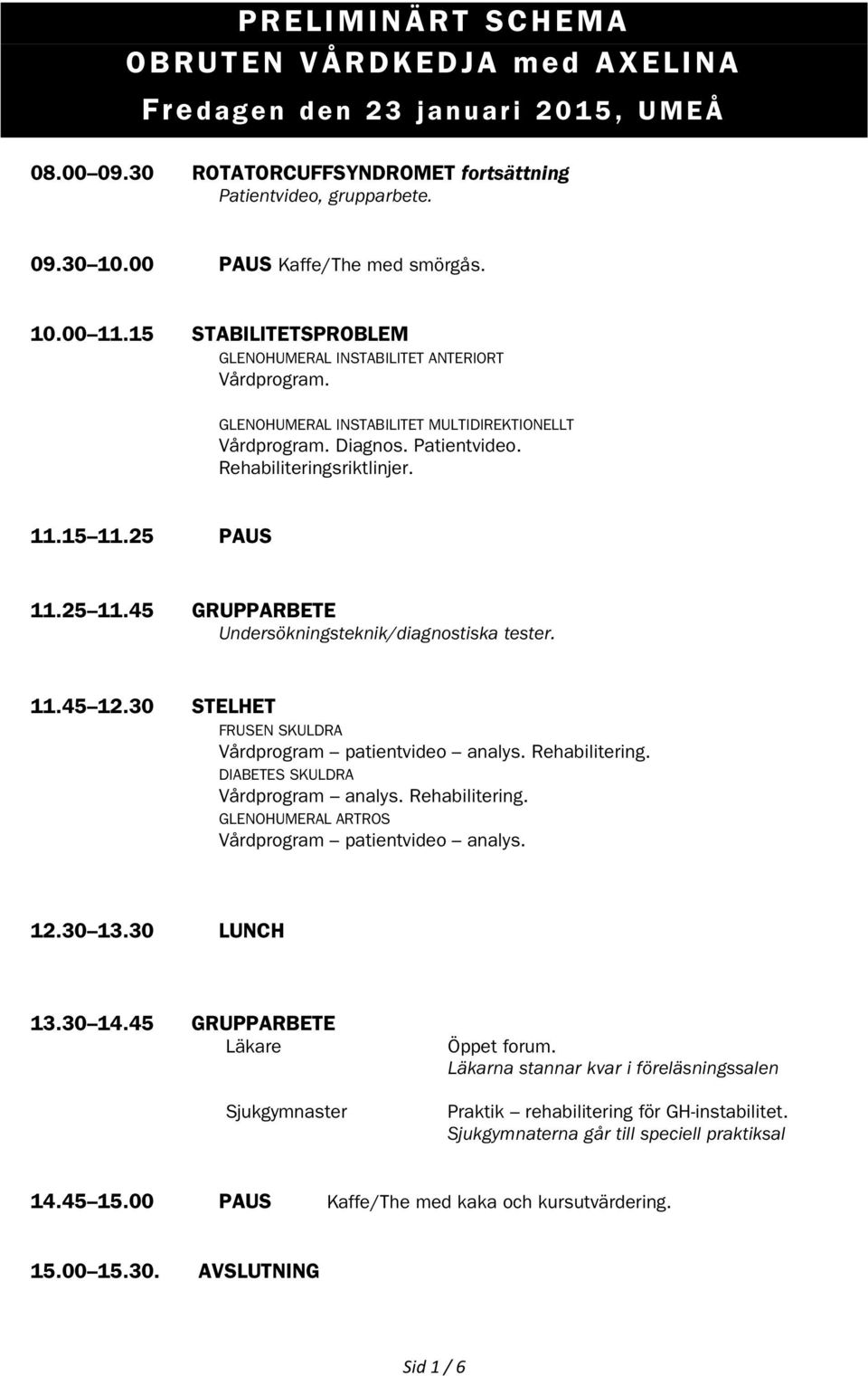 25 11.45 GRUPPARBETE Undersökningsteknik/diagnostiska tester. 11.45 12.30 STELHET FRUSEN SKULDRA Vårdprogram patientvideo analys. Rehabilitering. DIABETES SKULDRA Vårdprogram analys. Rehabilitering. GLENOHUMERAL ARTROS Vårdprogram patientvideo analys.