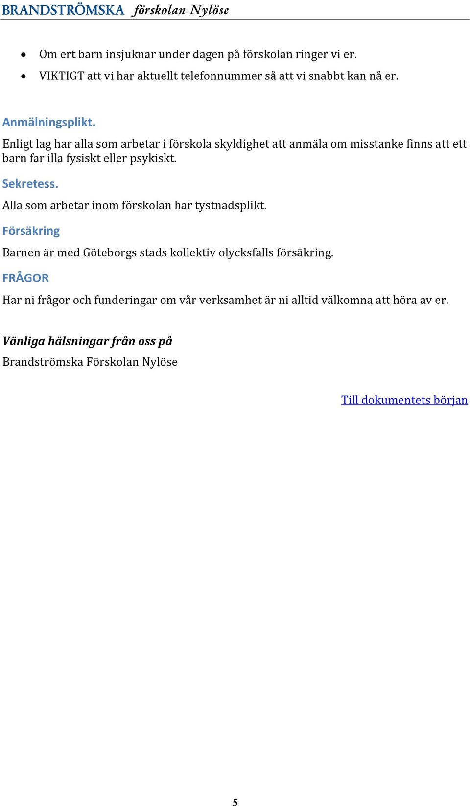 Enligt lag har alla som arbetar i förskola skyldighet att anmäla om misstanke finns att ett barn far illa fysiskt eller psykiskt. Sekretess.