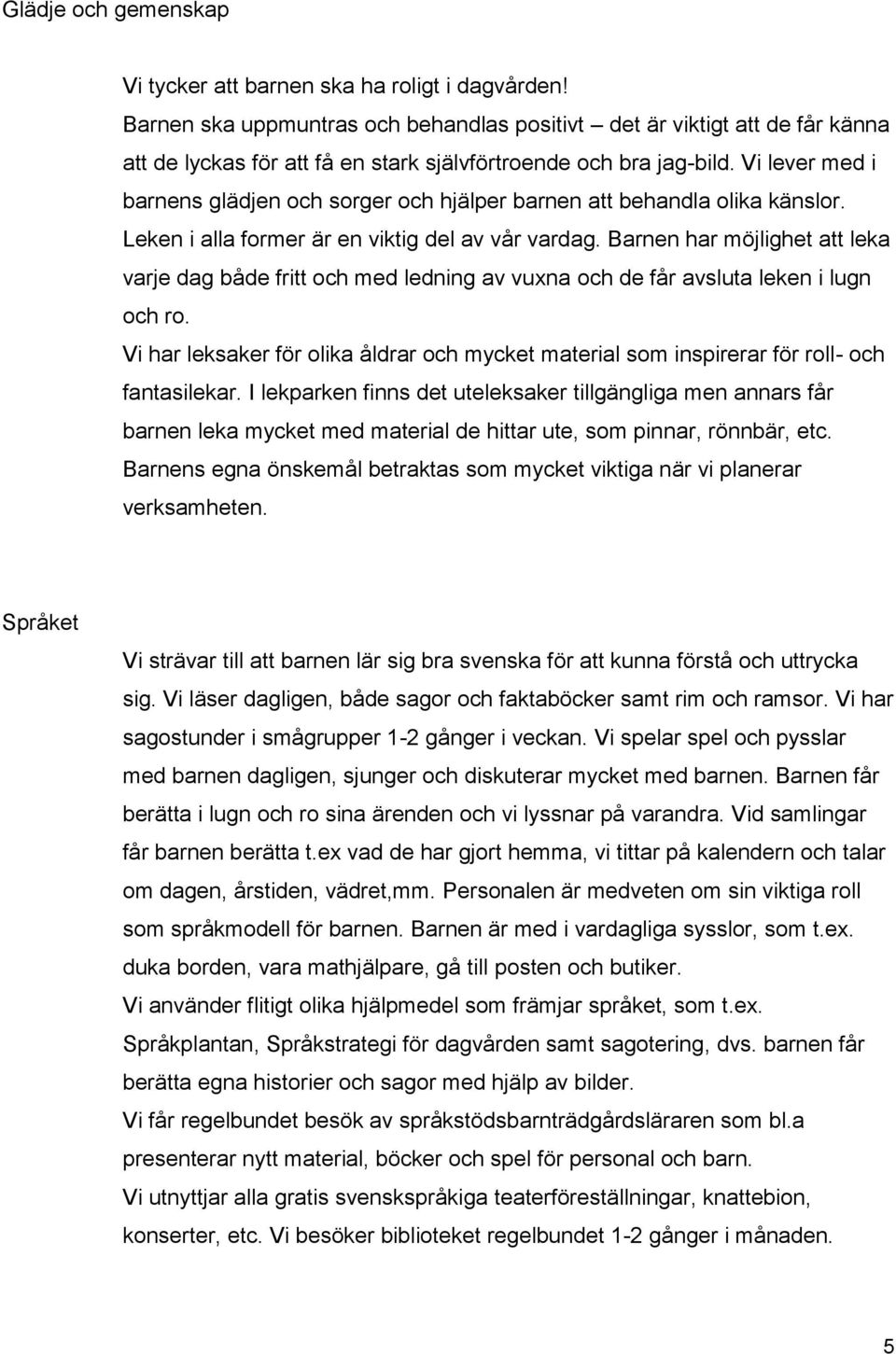 Vi lever med i barnens glädjen och sorger och hjälper barnen att behandla olika känslor. Leken i alla former är en viktig del av vår vardag.