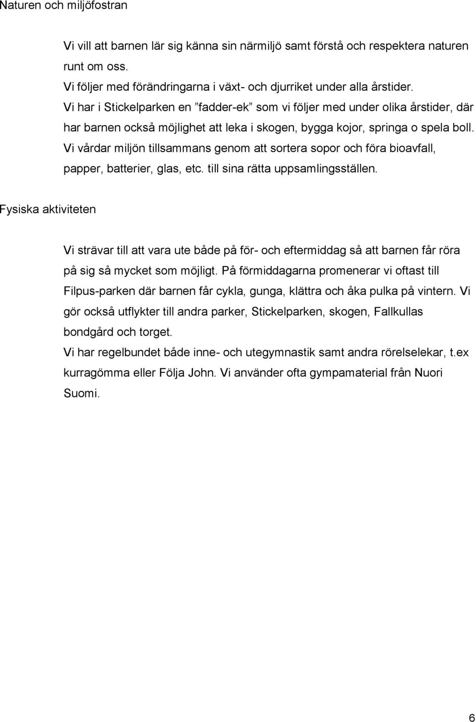 Vi vårdar miljön tillsammans genom att sortera sopor och föra bioavfall, papper, batterier, glas, etc. till sina rätta uppsamlingsställen.