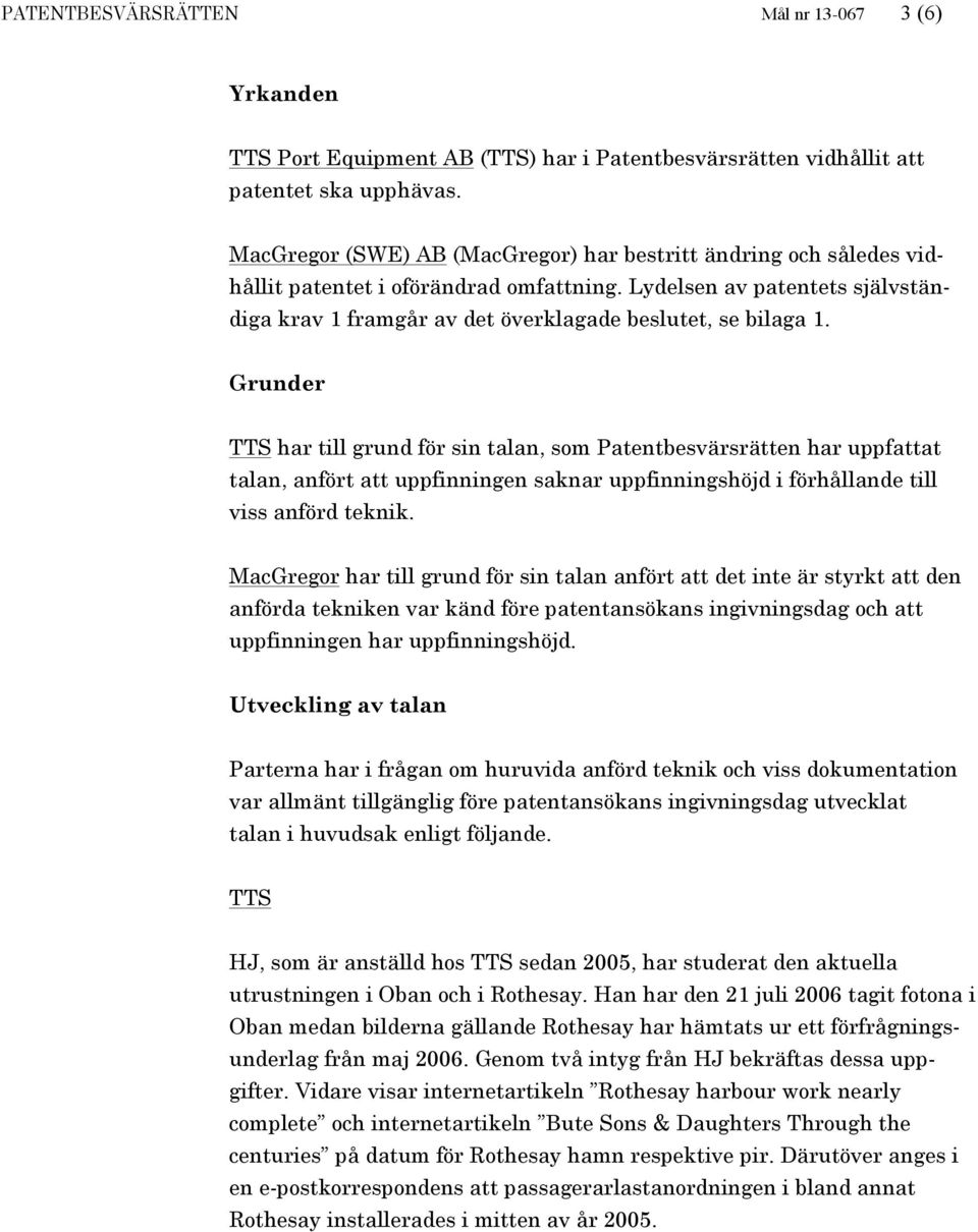 Grunder TTS har till grund för sin talan, som Patentbesvärsrätten har uppfattat talan, anfört att uppfinningen saknar uppfinningshöjd i förhållande till viss anförd teknik.