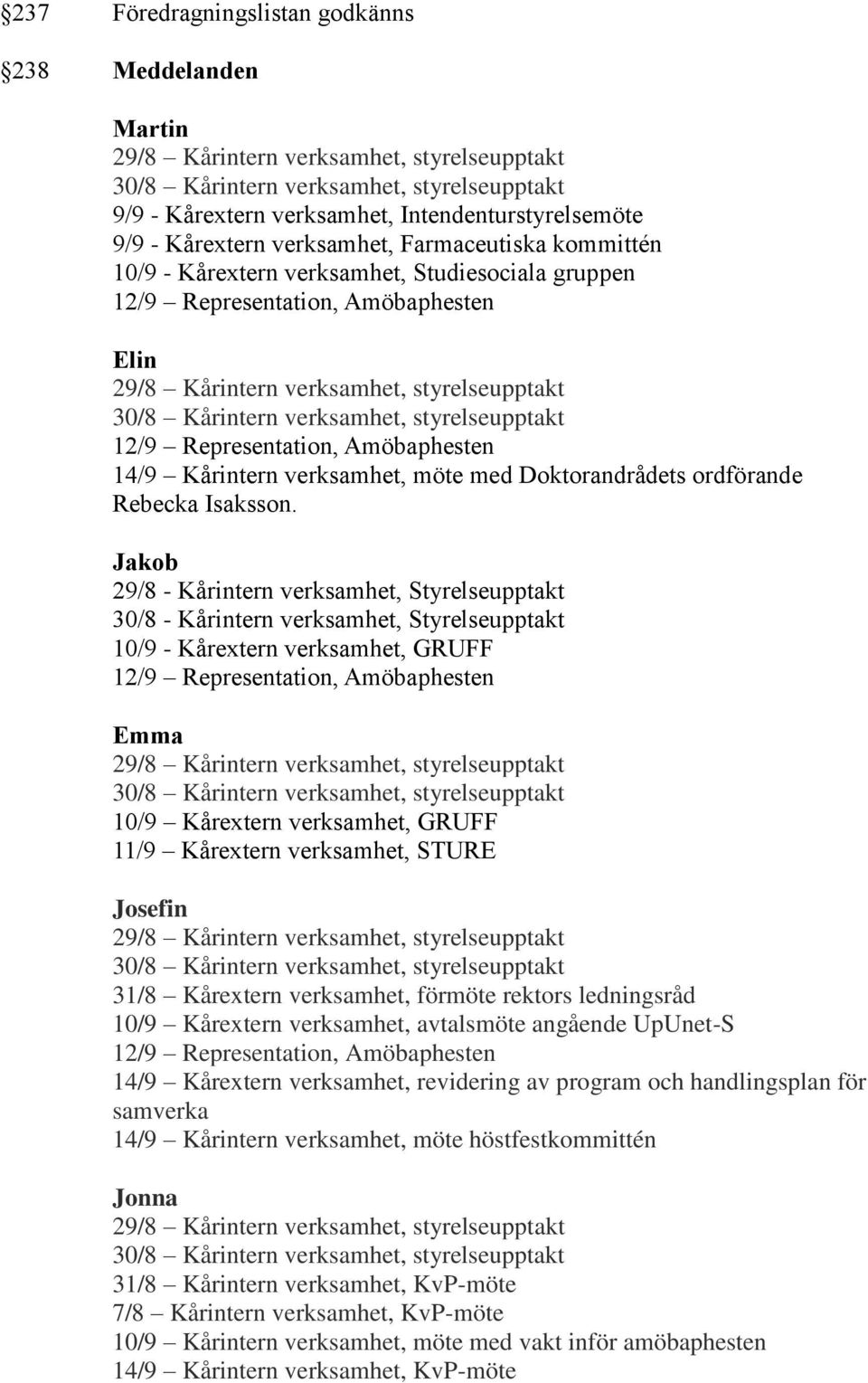 Jakob 29/8 - Kårintern verksamhet, Styrelseupptakt 30/8 - Kårintern verksamhet, Styrelseupptakt 10/9 - Kårextern verksamhet, GRUFF Emma 10/9 Kårextern verksamhet, GRUFF 11/9 Kårextern verksamhet,