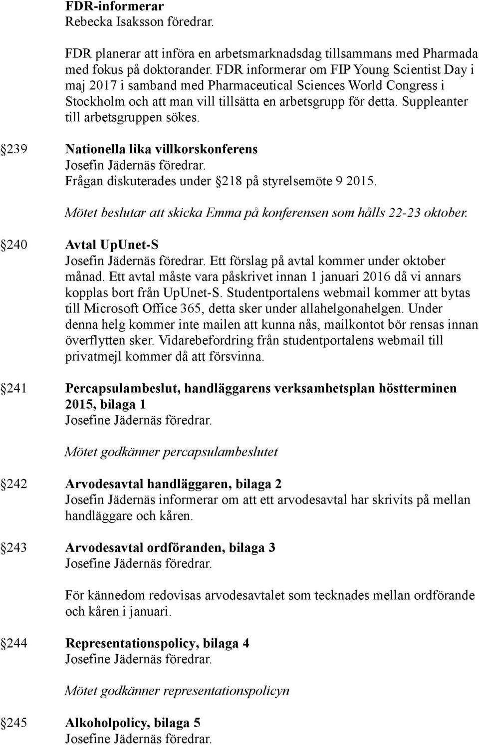 Suppleanter till arbetsgruppen sökes. 239 Nationella lika villkorskonferens Frågan diskuterades under 218 på styrelsemöte 9 2015. Mötet beslutar att skicka Emma på konferensen som hålls 22-23 oktober.