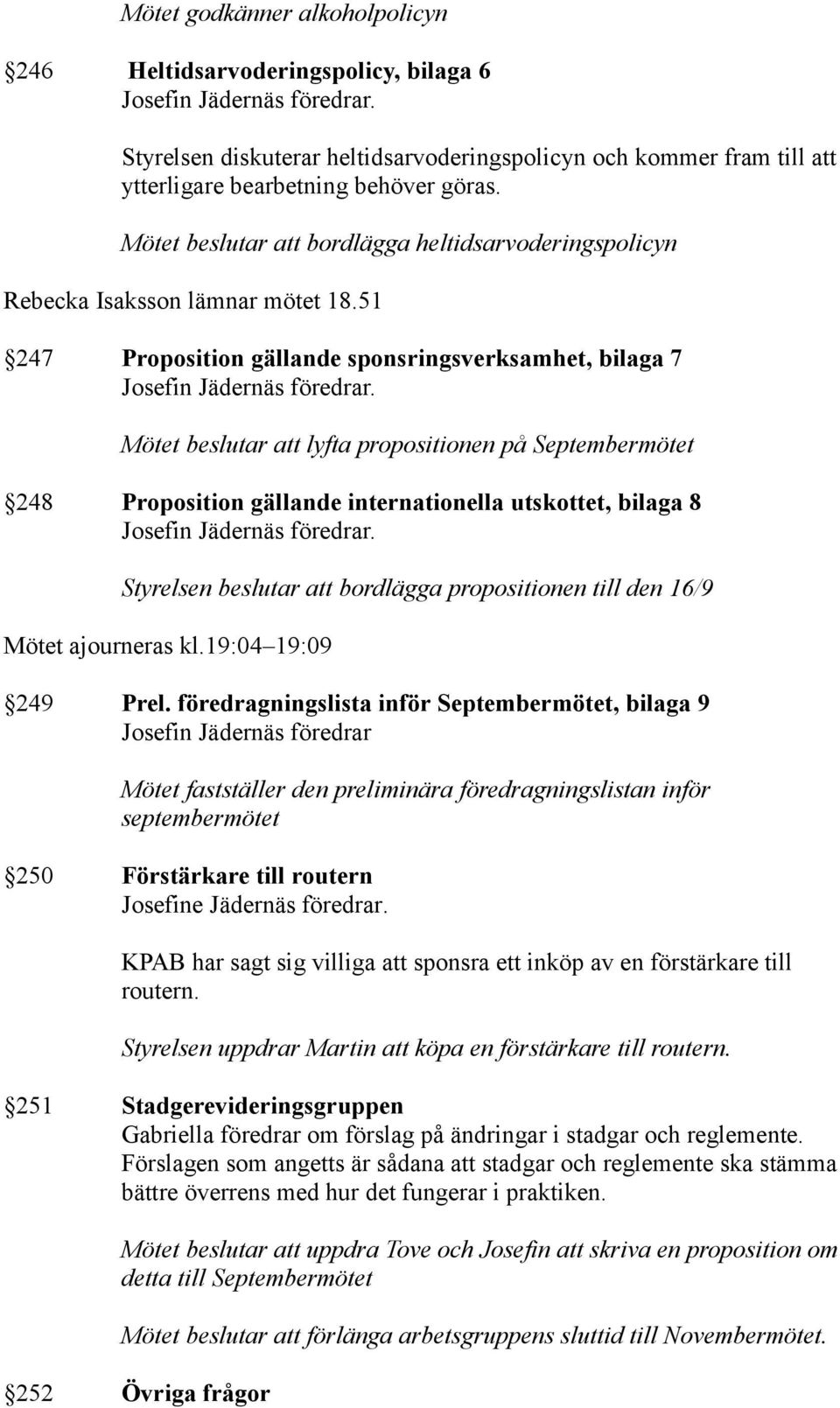 51 247 Proposition gällande sponsringsverksamhet, bilaga 7 Mötet beslutar att lyfta propositionen på Septembermötet 248 Proposition gällande internationella utskottet, bilaga 8 Styrelsen beslutar att