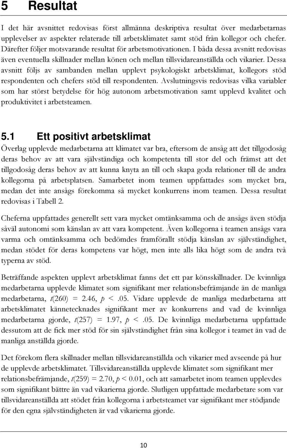 Dessa avsnitt följs av sambanden mellan upplevt psykologiskt arbetsklimat, kollegors stöd respondenten och chefers stöd till respondenten.