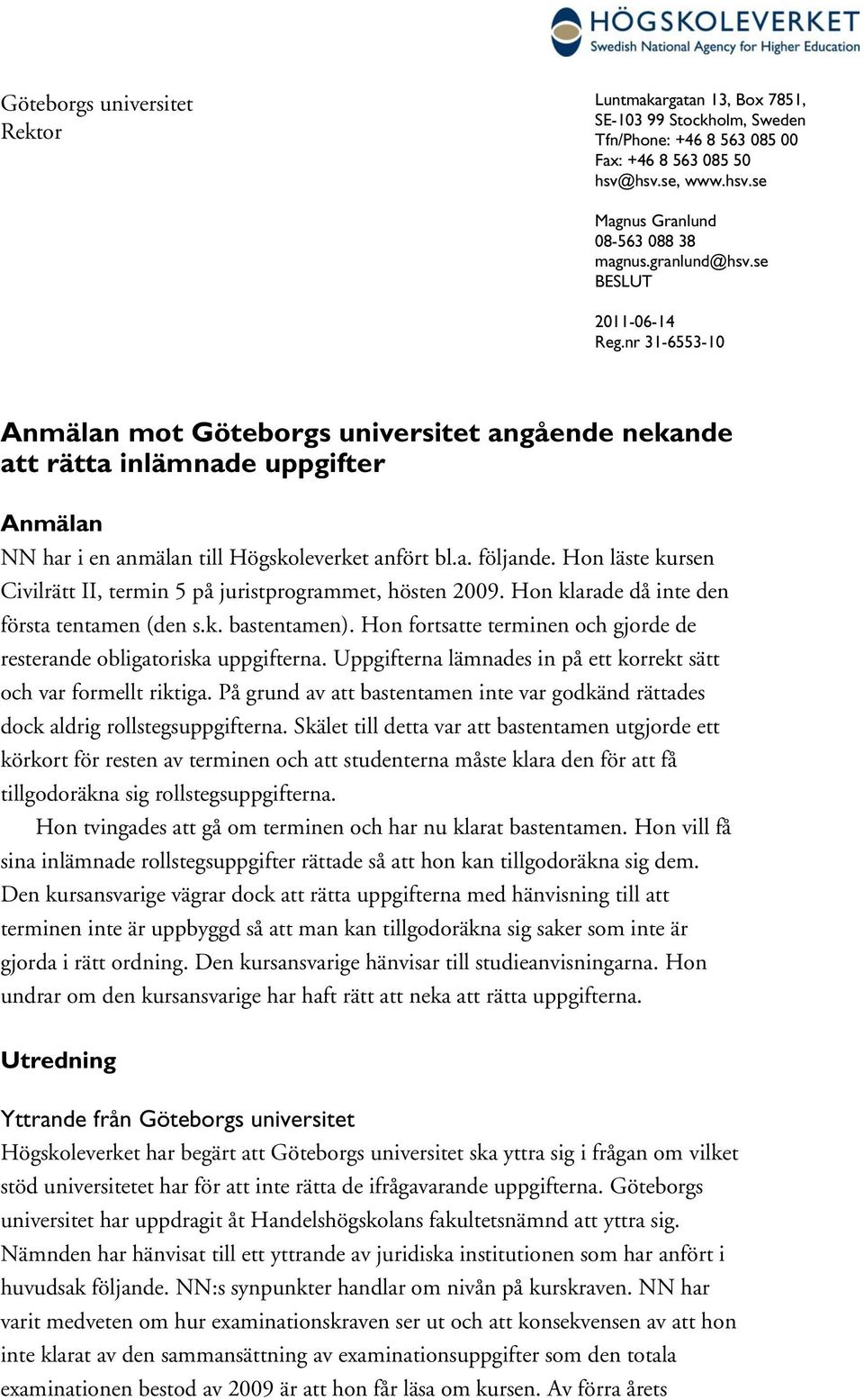 Hon läste kursen Civilrätt II, termin 5 på juristprogrammet, hösten 2009. Hon klarade då inte den första tentamen (den s.k. bastentamen).