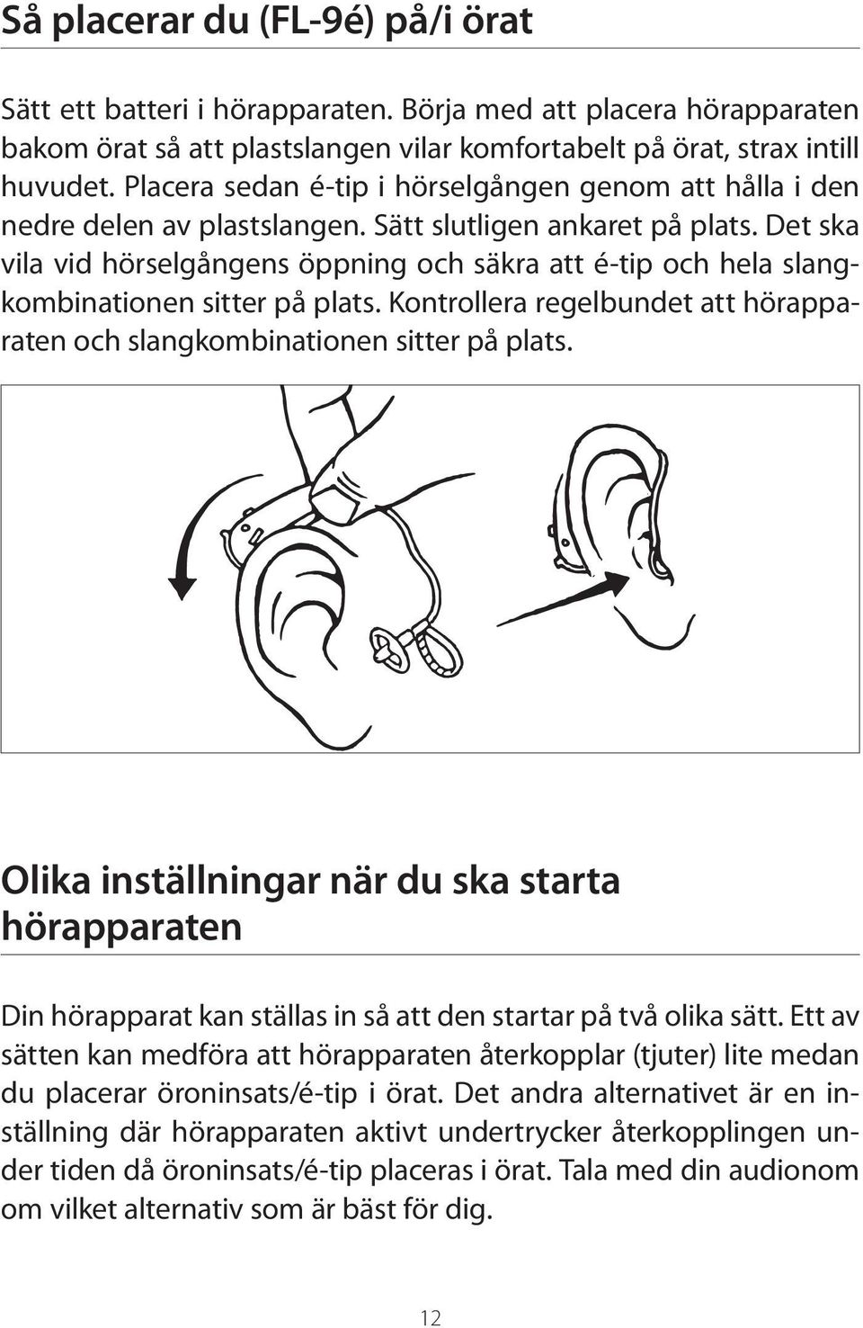 Det ska vila vid hörselgångens öppning och säkra att é-tip och hela slangkombinationen sitter på plats. Kontrollera regelbundet att hörapparaten och slangkombinationen sitter på plats.