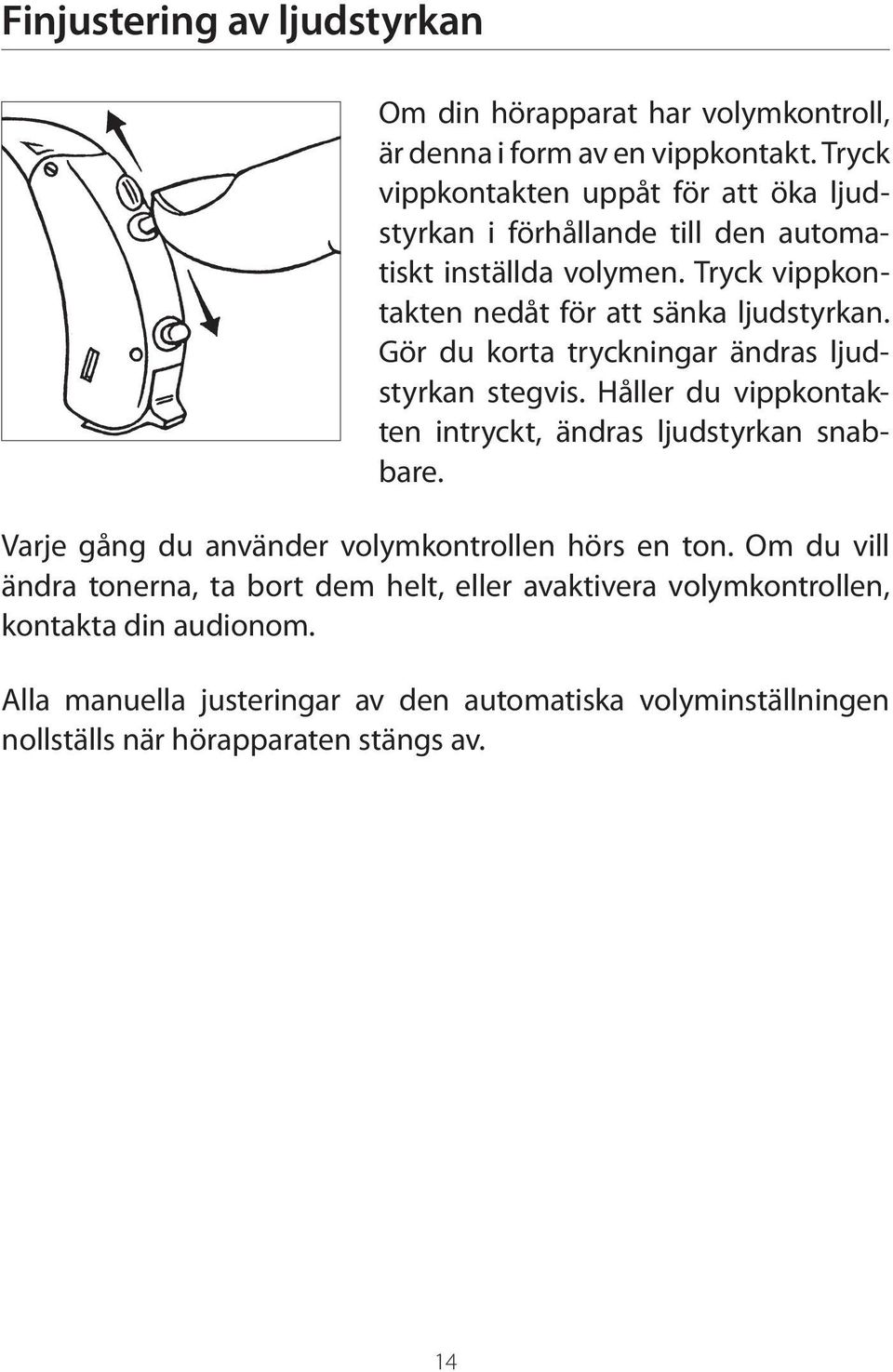 Gör du korta tryckningar ändras ljudstyrkan stegvis. Håller du vippkontakten intryckt, ändras ljudstyrkan snabbare.