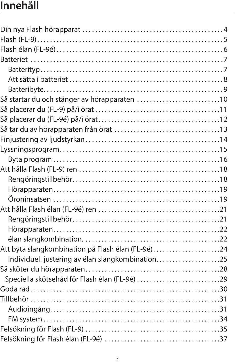 ....................................................... 9 Så startar du och stänger av hörapparaten..........................10 Så placerar du (FL-9) på/i örat.......................................11 Så placerar du (FL-9é) på/i örat.