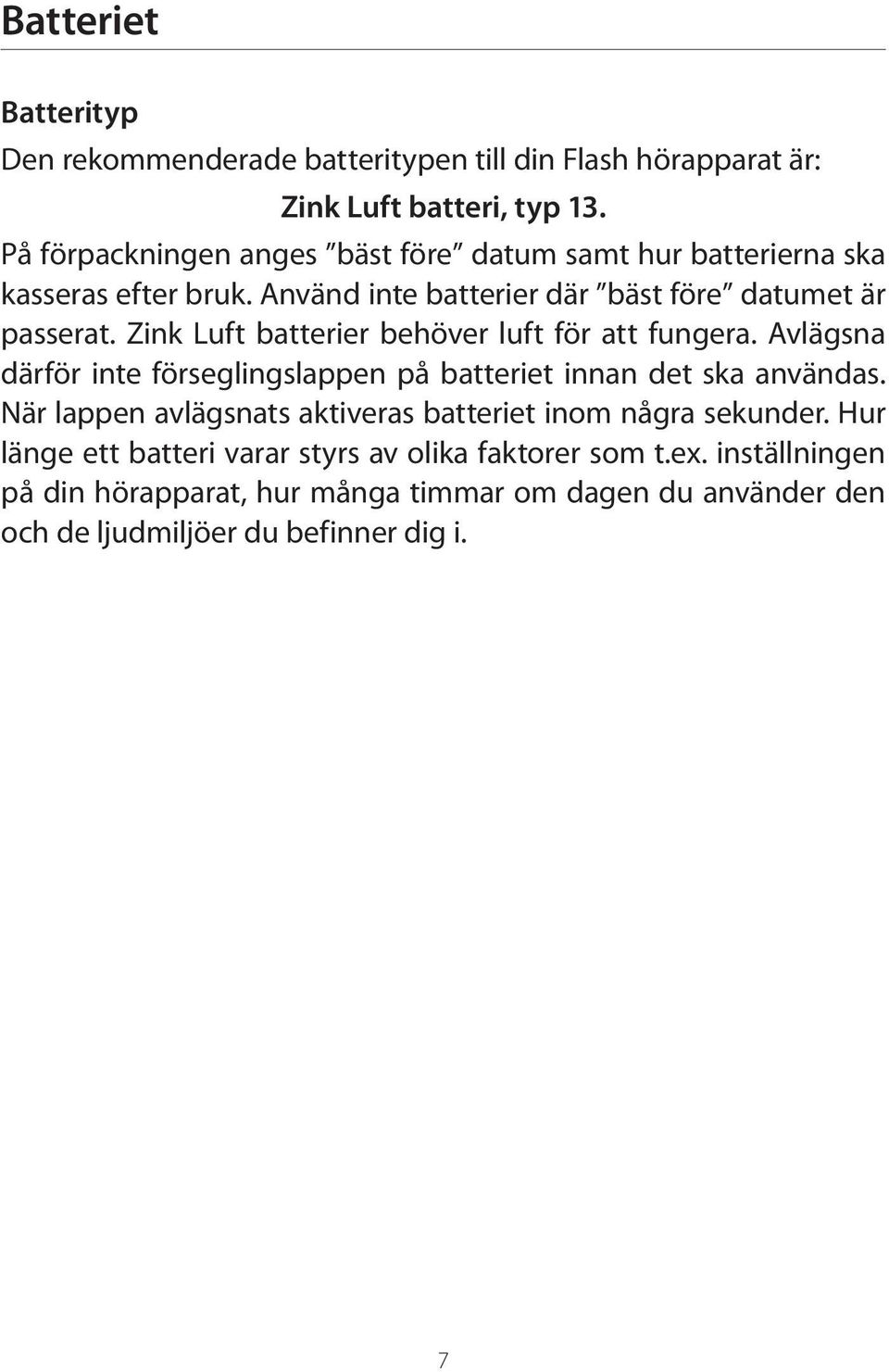 Zink Luft batterier behöver luft för att fungera. Avlägsna därför inte förseglingslappen på batteriet innan det ska användas.