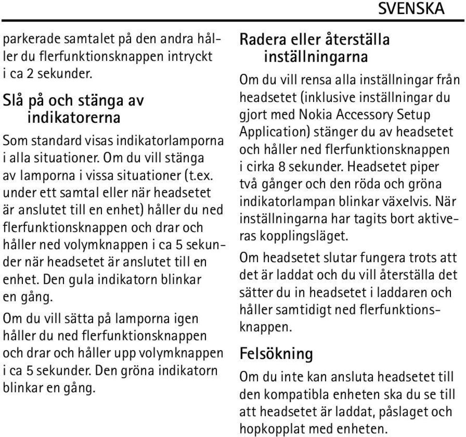 under ett samtal eller när headsetet är anslutet till en enhet) håller du ned flerfunktionsknappen och drar och håller ned volymknappen i ca 5 sekunder när headsetet är anslutet till en enhet.