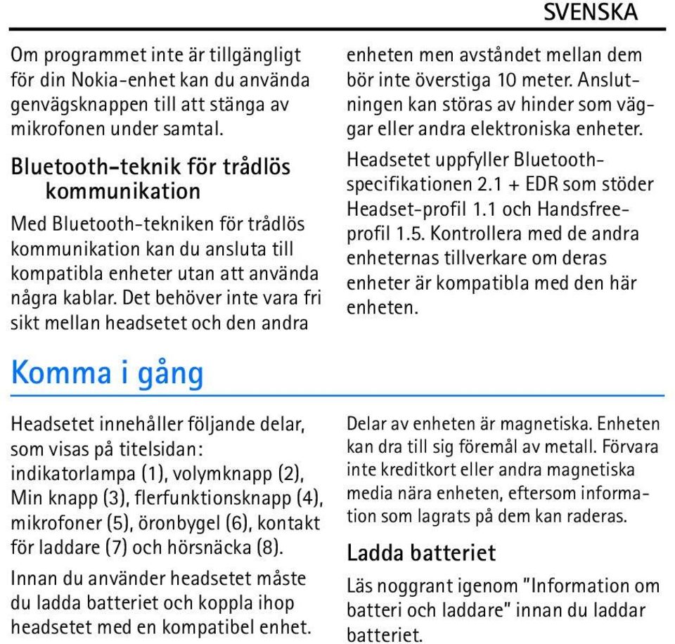 Det behöver inte vara fri sikt mellan headsetet och den andra Komma i gång Headsetet innehåller följande delar, som visas på titelsidan: indikatorlampa (1), volymknapp (2), Min knapp (3),