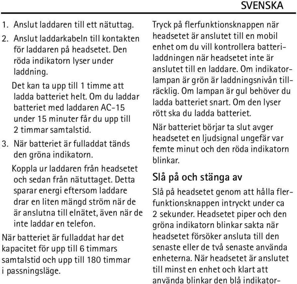 Koppla ur laddaren från headsetet och sedan från nätuttaget. Detta sparar energi eftersom laddare drar en liten mängd ström när de är anslutna till elnätet, även när de inte laddar en telefon.