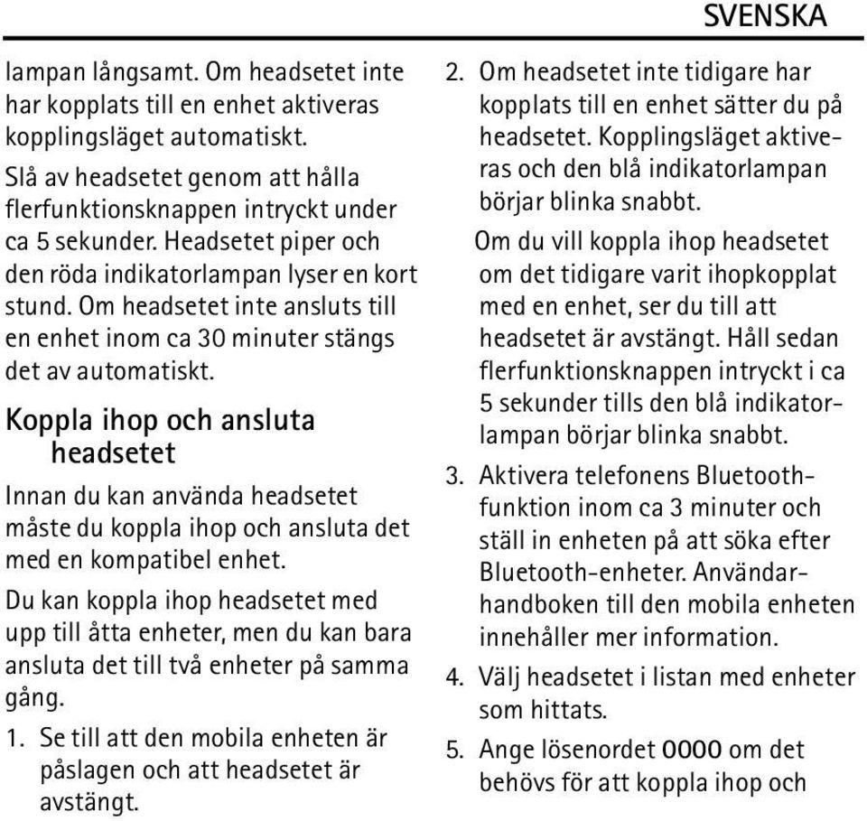 Koppla ihop och ansluta headsetet Innan du kan använda headsetet måste du koppla ihop och ansluta det med en kompatibel enhet.