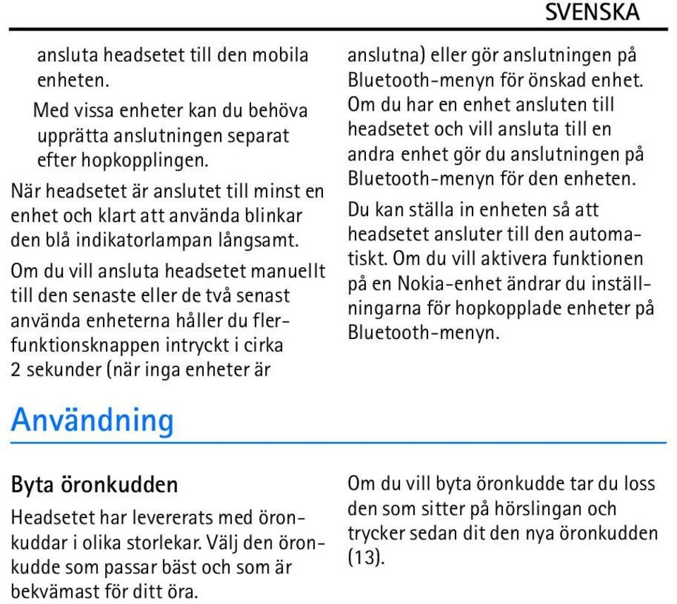 Om du vill ansluta headsetet manuellt till den senaste eller de två senast använda enheterna håller du flerfunktionsknappen intryckt i cirka 2 sekunder (när inga enheter är Användning Byta öronkudden