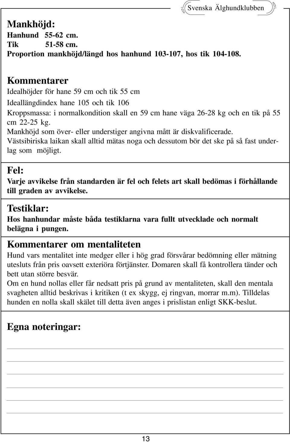 Mankhöjd som över- eller understiger angivna mått är diskvalificerade. Västsibiriska laikan skall alltid mätas noga och dessutom bör det ske på så fast underlag som möjligt.