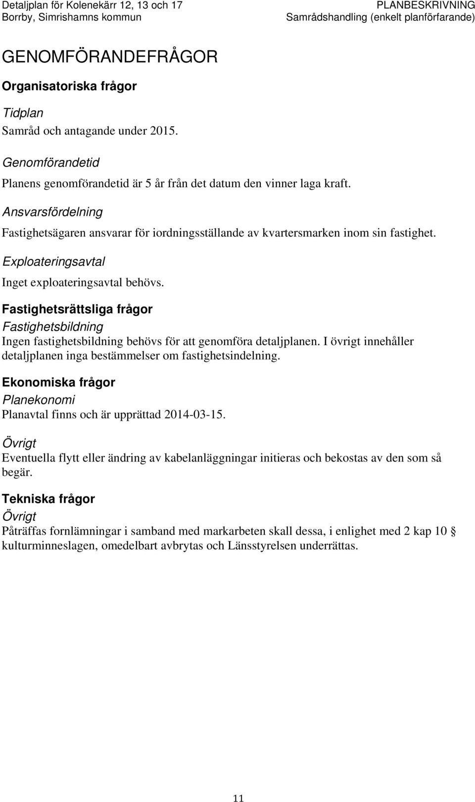 Fastighetsrättsliga frågor Fastighetsbildning Ingen fastighetsbildning behövs för att genomföra detaljplanen. I övrigt innehåller detaljplanen inga bestämmelser om fastighetsindelning.