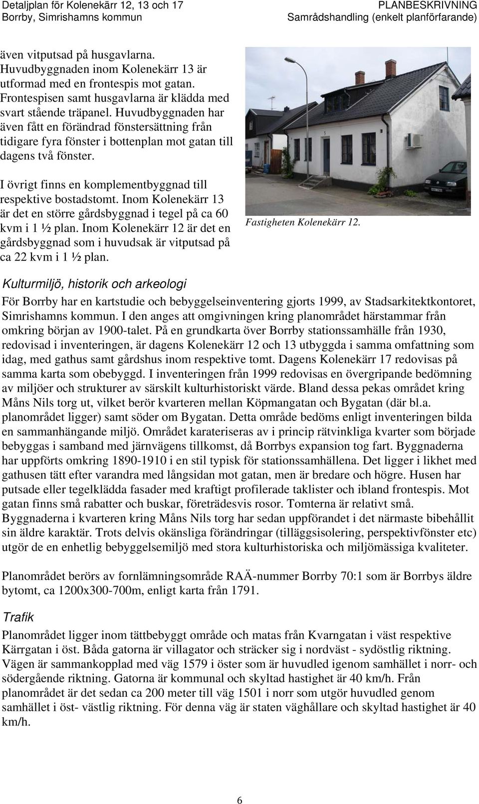 Inom Kolenekärr 13 är det en större gårdsbyggnad i tegel på ca 60 kvm i 1 ½ plan. Inom Kolenekärr 12 är det en gårdsbyggnad som i huvudsak är vitputsad på ca 22 kvm i 1 ½ plan.