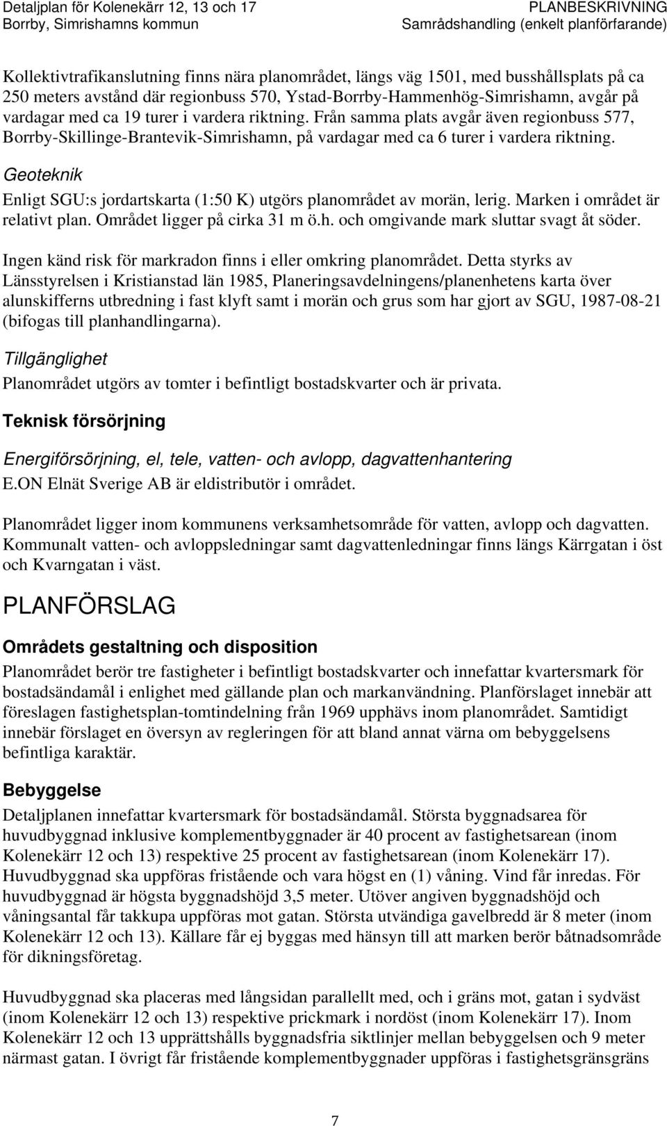 Geoteknik Enligt SGU:s jordartskarta (1:50 K) utgörs planområdet av morän, lerig. Marken i området är relativt plan. Området ligger på cirka 31 m ö.h. och omgivande mark sluttar svagt åt söder.