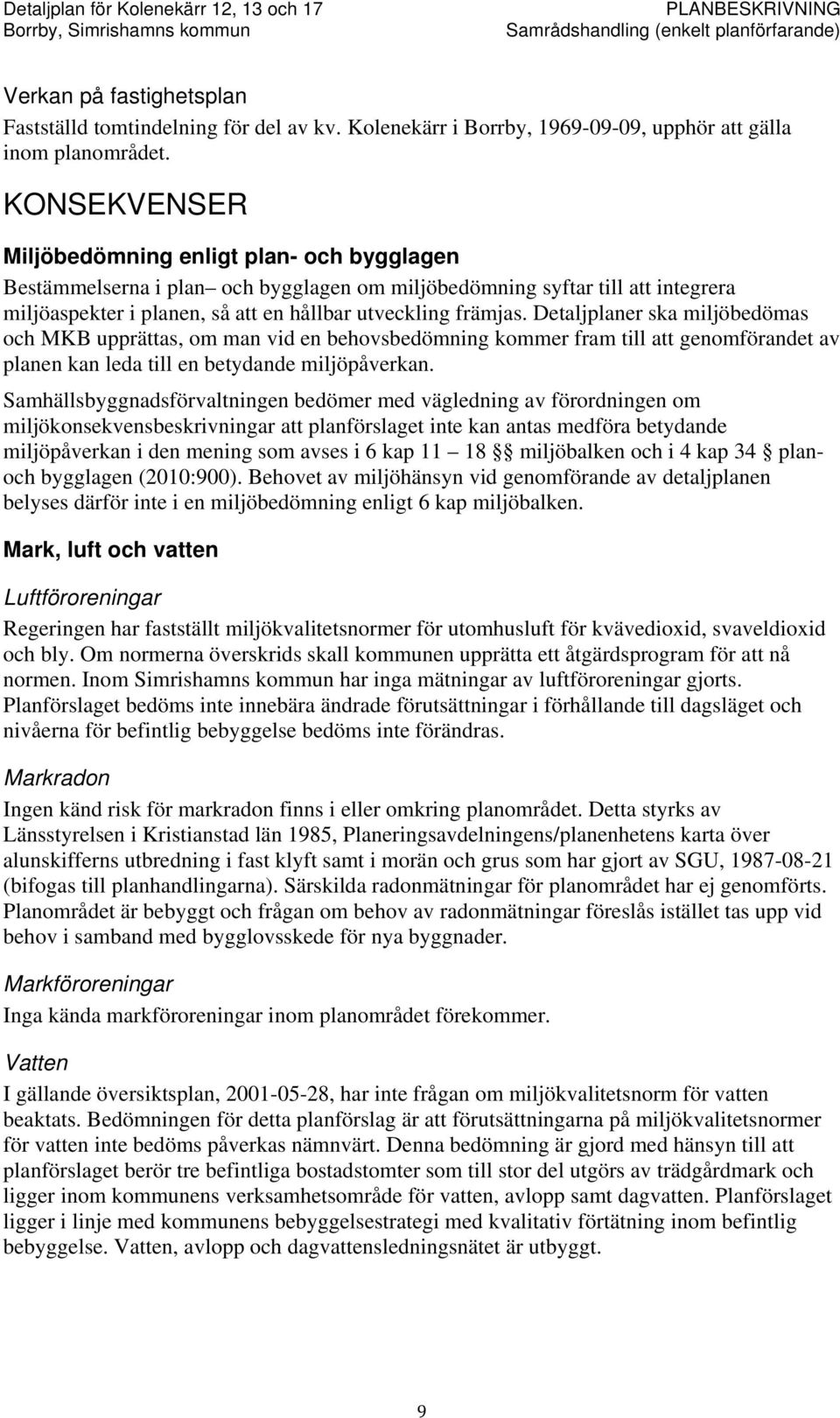 Detaljplaner ska miljöbedömas och MKB upprättas, om man vid en behovsbedömning kommer fram till att genomförandet av planen kan leda till en betydande miljöpåverkan.