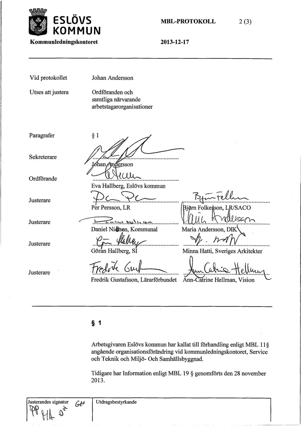 3, Daniel Niösen, Kommunal Göran Hallberg, SI rn Folke son, LR/SACO 4 t Maria Andersson, DIK Minna Hatti, Sveriges Arkitekter Justerare Fredrik Gustafsson, Lärarförbundet Ann- atrine Hellman, Vision