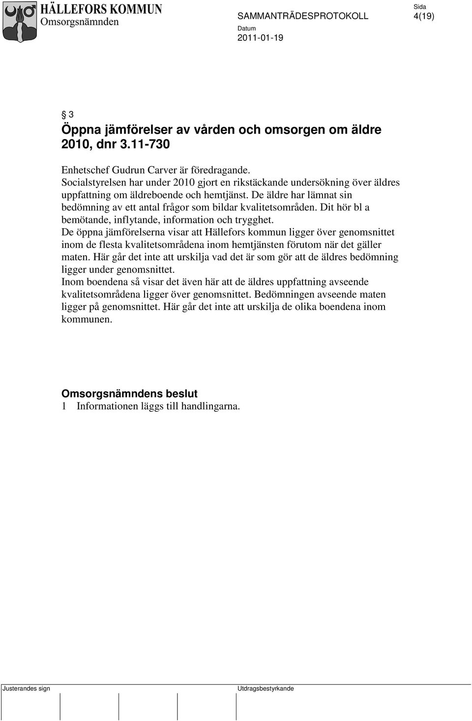 De äldre har lämnat sin bedömning av ett antal frågor som bildar kvalitetsområden. Dit hör bl a bemötande, inflytande, information och trygghet.