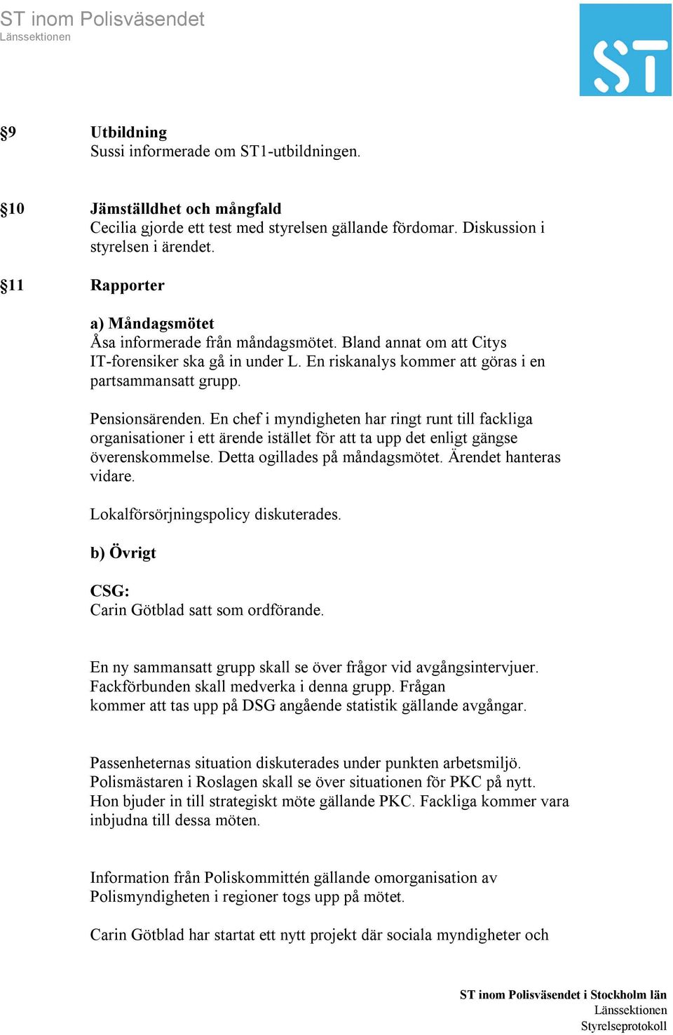 En chef i myndigheten har ringt runt till fackliga organisationer i ett ärende istället för att ta upp det enligt gängse överenskommelse. Detta ogillades på måndagsmötet. Ärendet hanteras vidare.