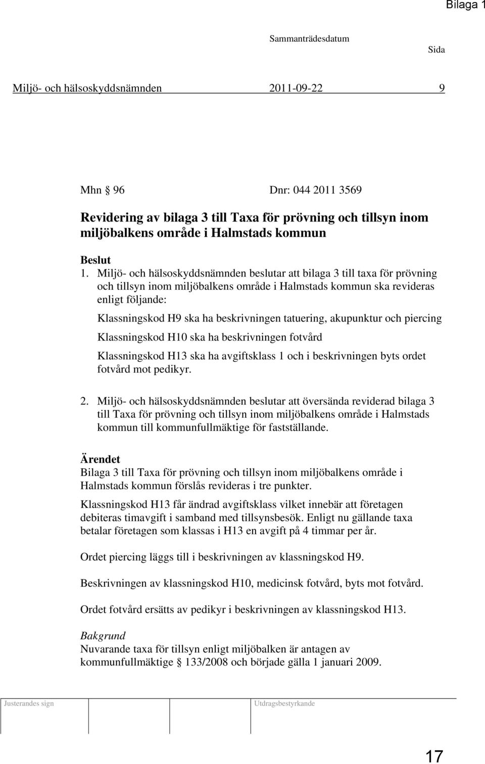 Miljö- och hälsoskyddsnämnden beslutar att bilaga 3 till taxa för prövning och tillsyn inom miljöbalkens område i Halmstads kommun ska revideras enligt följande: Klassningskod H9 ska ha beskrivningen