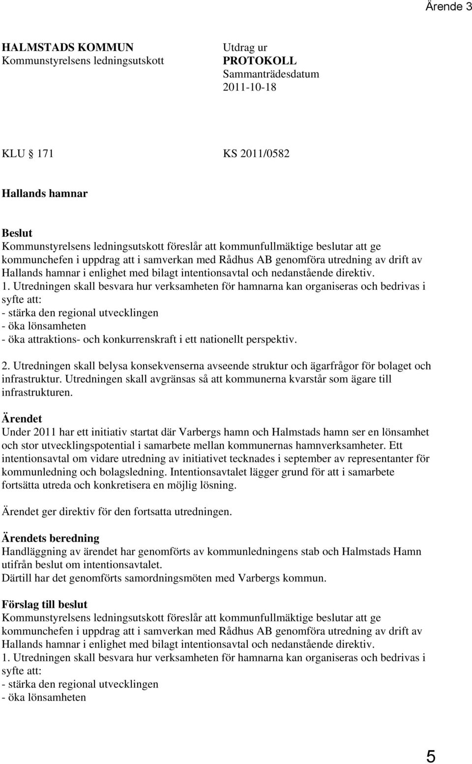 1. Utredningen skall besvara hur verksamheten för hamnarna kan organiseras och bedrivas i syfte att: - stärka den regional utvecklingen - öka lönsamheten - öka attraktions- och konkurrenskraft i ett