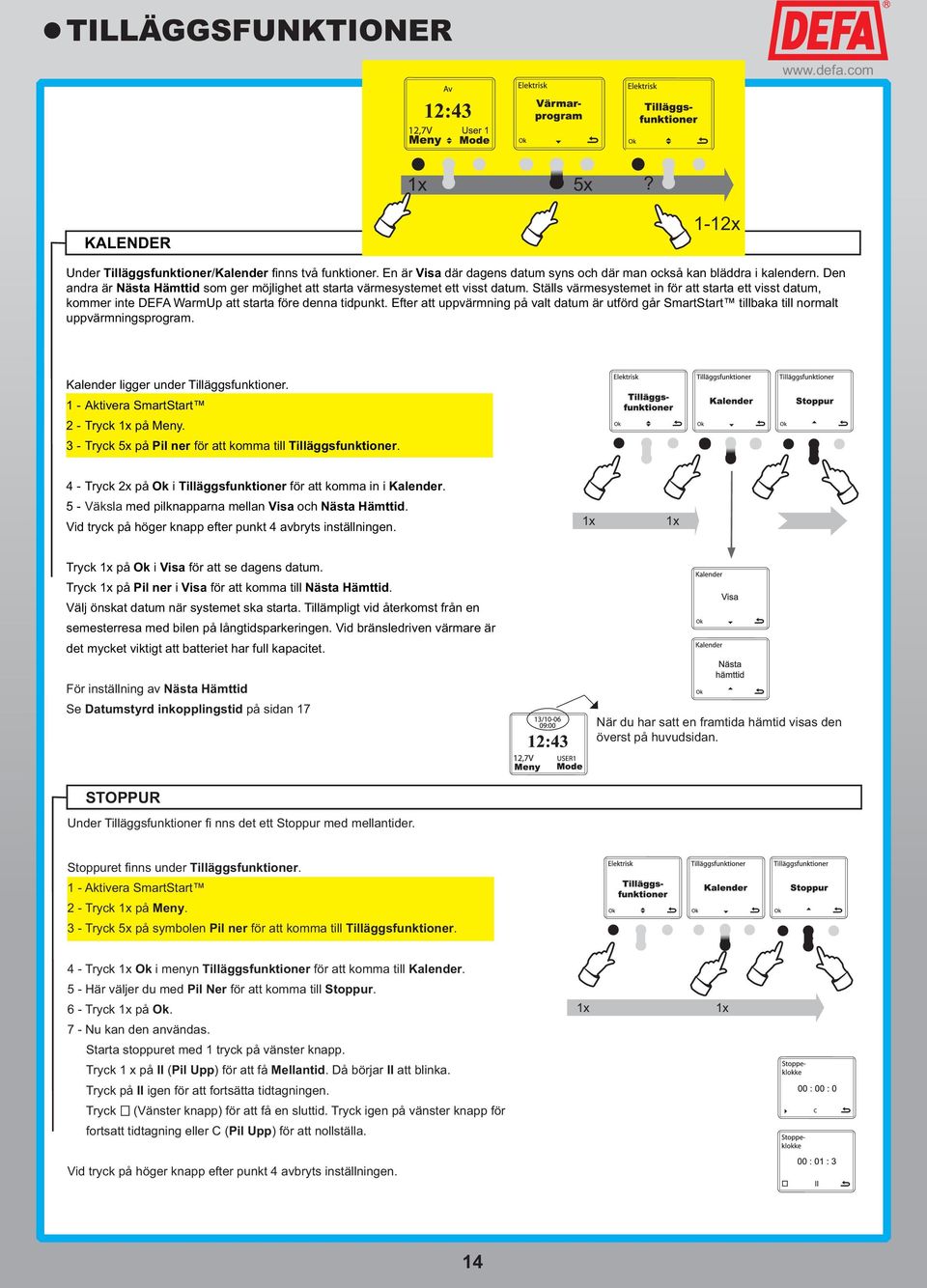 Efter att uppvärmning på valt datum är utförd går SmartStart tillbaka till normalt uppvärmningsprogram. Kalender ligger under Tilläggsfunktioner.