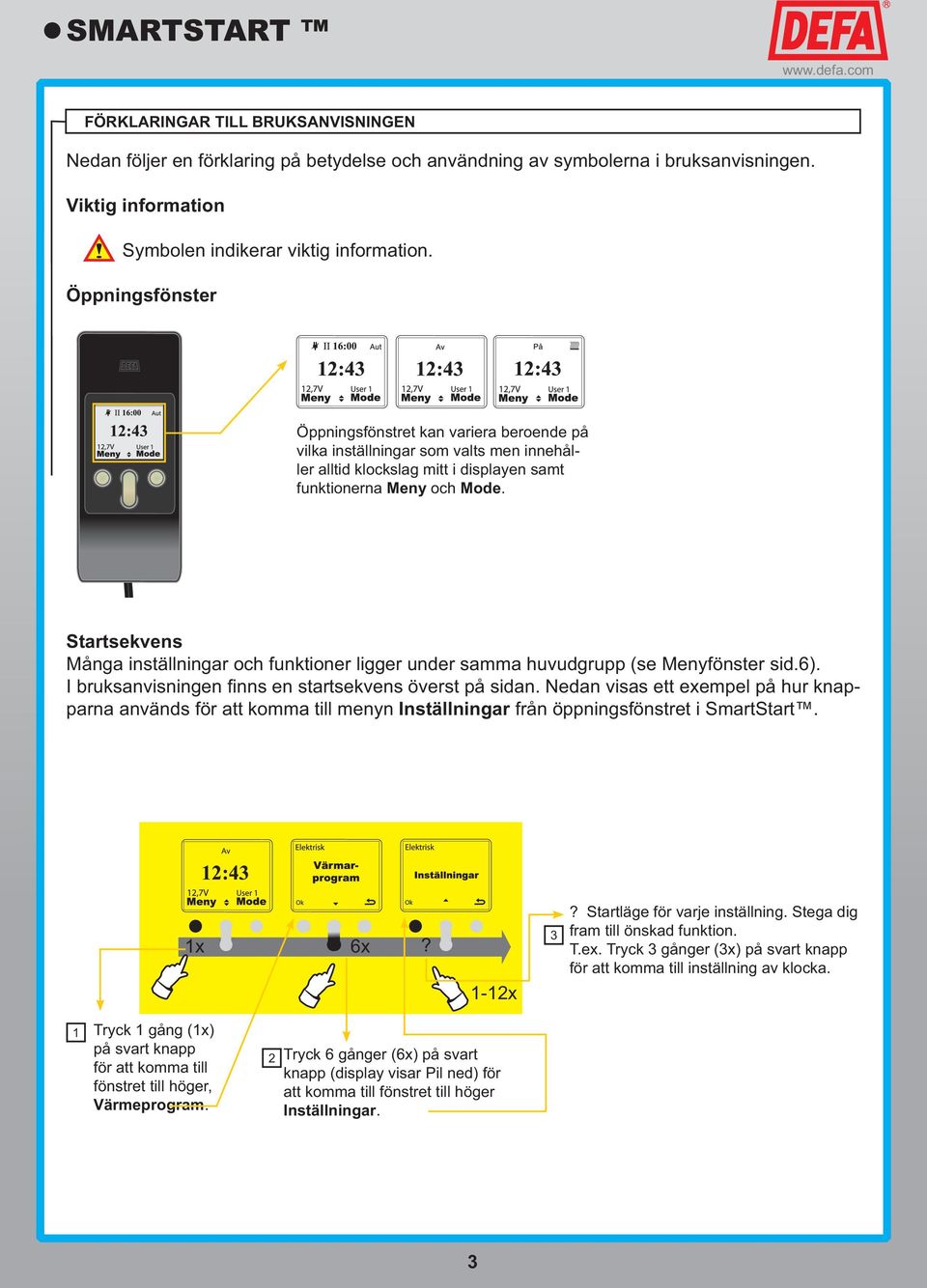 Startsekvens Många inställningar och funktioner ligger under samma huvudgrupp (se Menyfönster sid.6). I bruksanvisningen fi nns en startsekvens överst på sidan.