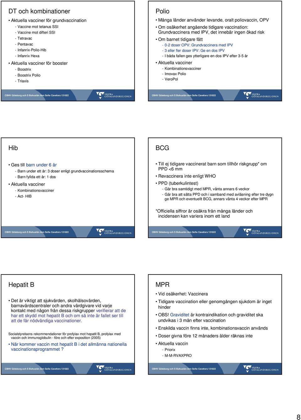 risk Om barnet tidigare fått - 0-2 doser OPV: Grundvaccinera med IPV - 3 eller fler doser IPV: Ge en dos IPV - I båda fallen ges ytterligare en dos IPV efter 3-5 år Aktuella vacciner -