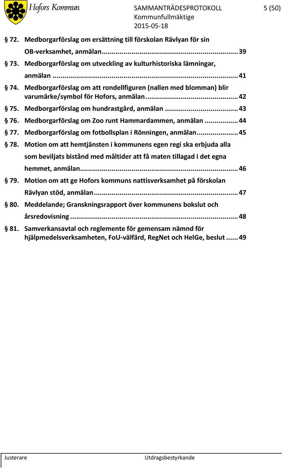 Medborgarförslag om Zoo runt Hammardammen, anmälan... 44 77. Medborgarförslag om fotbollsplan i Rönningen, anmälan... 45 78.