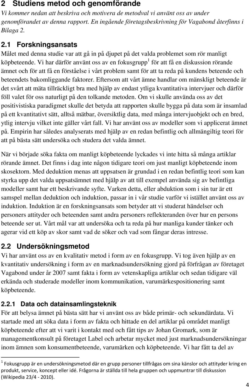 Vi har därför använt oss av en fokusgrupp 1 för att få en diskussion rörande ämnet och för att få en förståelse i vårt problem samt för att ta reda på kundens beteende och beteendets bakomliggande