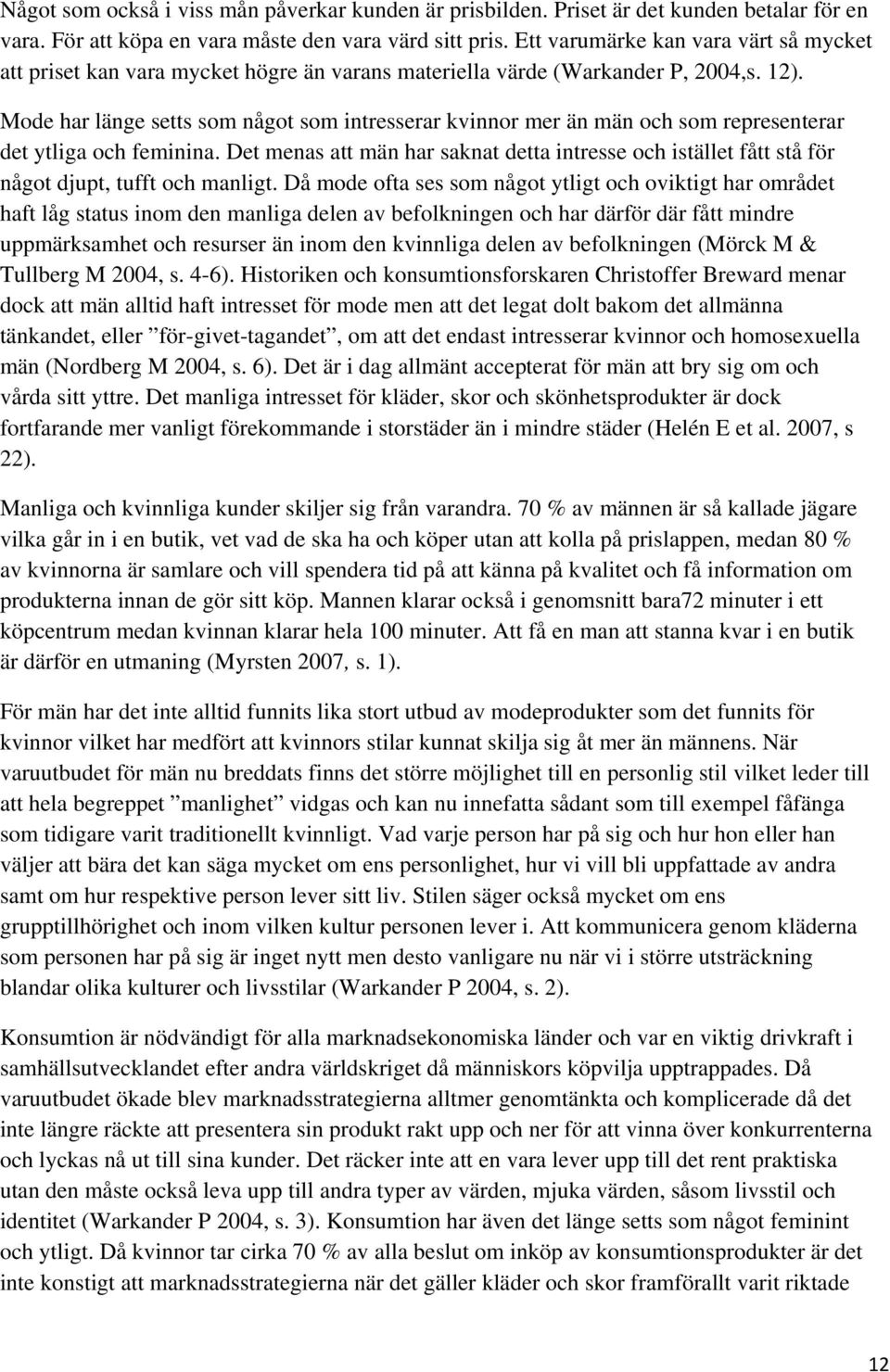 Mode har länge setts som något som intresserar kvinnor mer än män och som representerar det ytliga och feminina.