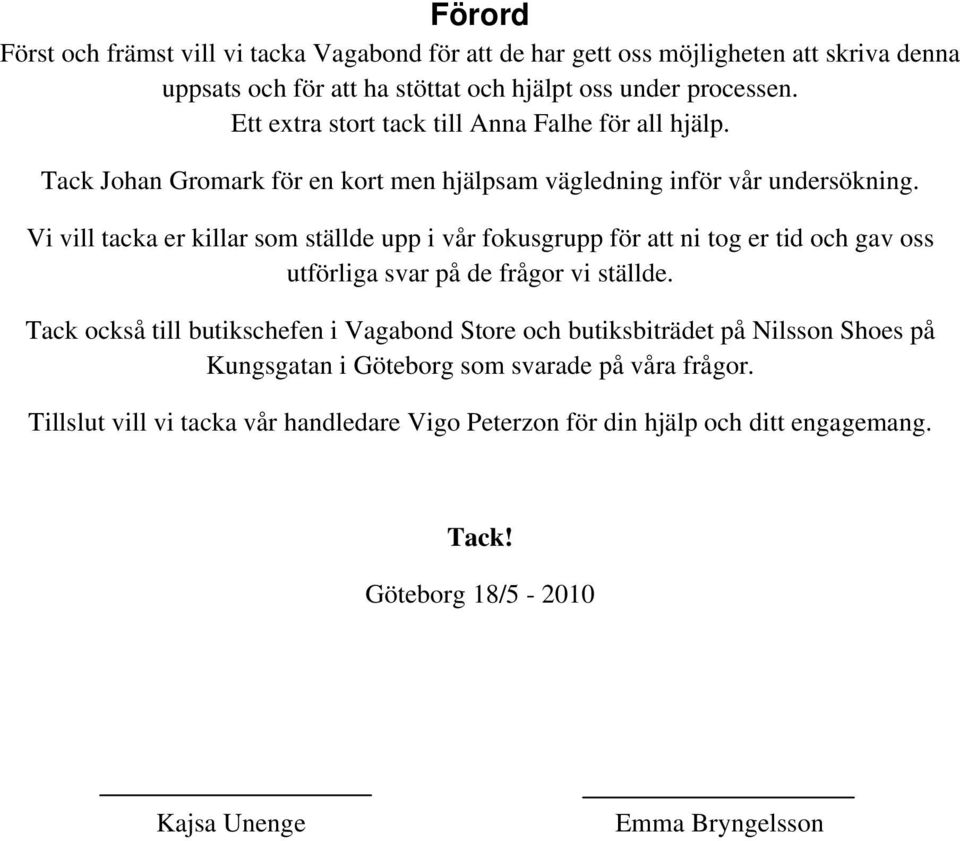 Vi vill tacka er killar som ställde upp i vår fokusgrupp för att ni tog er tid och gav oss utförliga svar på de frågor vi ställde.