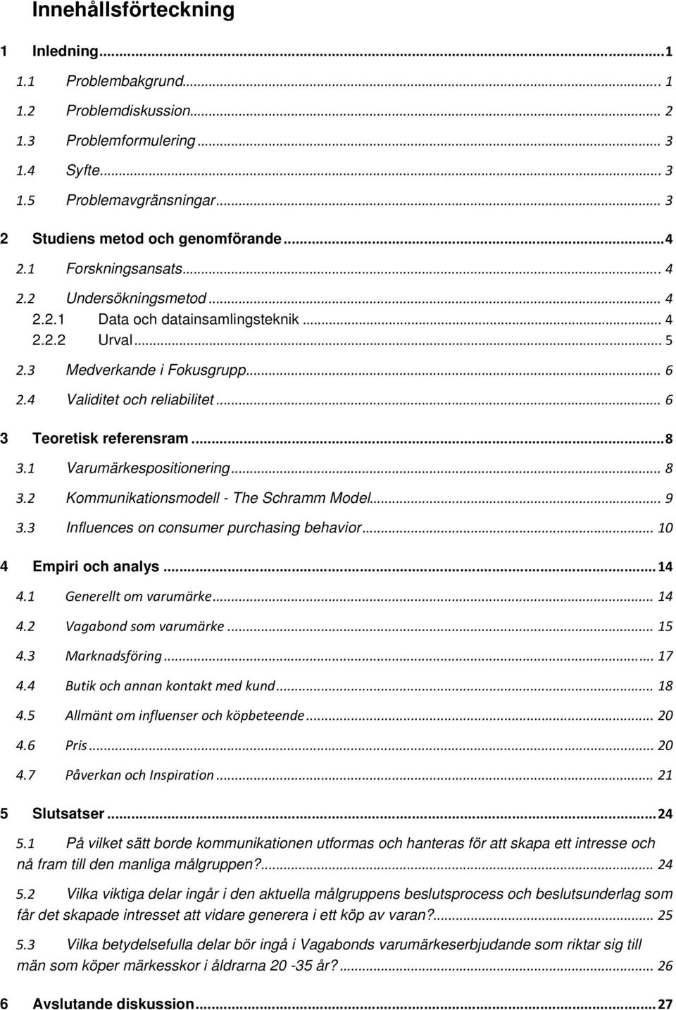 .. 6 3 Teoretisk referensram... 8 3.1 Varumärkespositionering... 8 3.2 Kommunikationsmodell - The Schramm Model... 9 3.3 Influences on consumer purchasing behavior... 10 4 Empiri och analys... 14 4.
