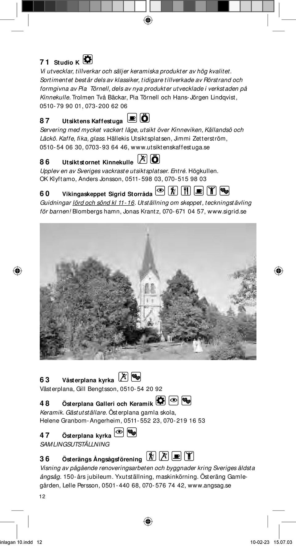 Trolmen Två Bäckar, Pia Törnell och Hans-Jörgen Lindqvist, 0510-79 90 01, 07-200 62 06 87 Utsiktens Kaffestuga Servering med mycket vackert läge, utsikt över Kinneviken, Kållandsö och Läckö.