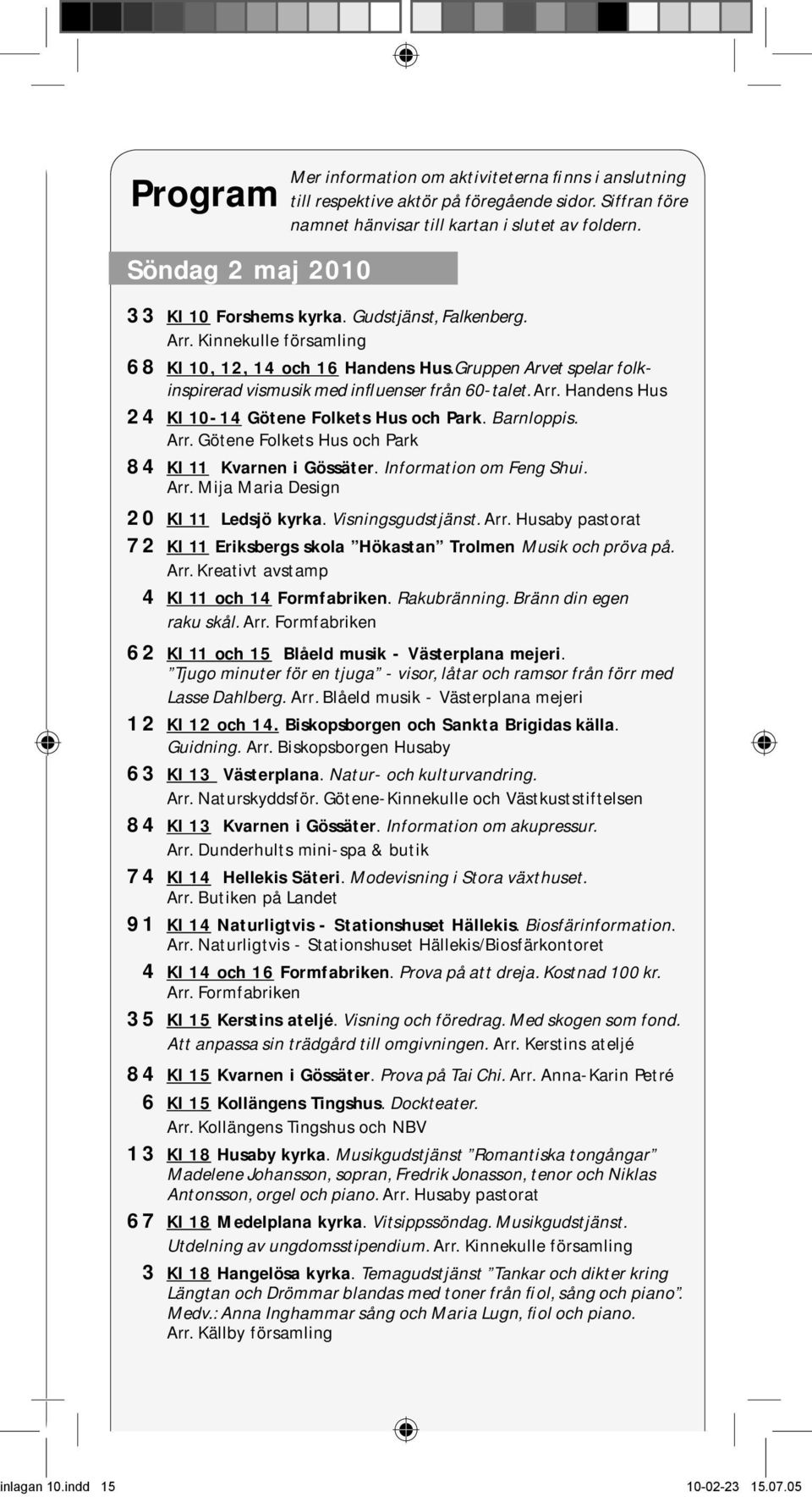 Barnloppis. Arr. Götene Folkets Hus och Park 84 Kl 11 Kvarnen i Gössäter. Information om Feng Shui. Arr. Mija Maria Design 20 Kl 11 Ledsjö kyrka. Visningsgudstjänst. Arr. Husaby pastorat 72 Kl 11 Eriksbergs skola Hökastan Trolmen Musik och pröva på.