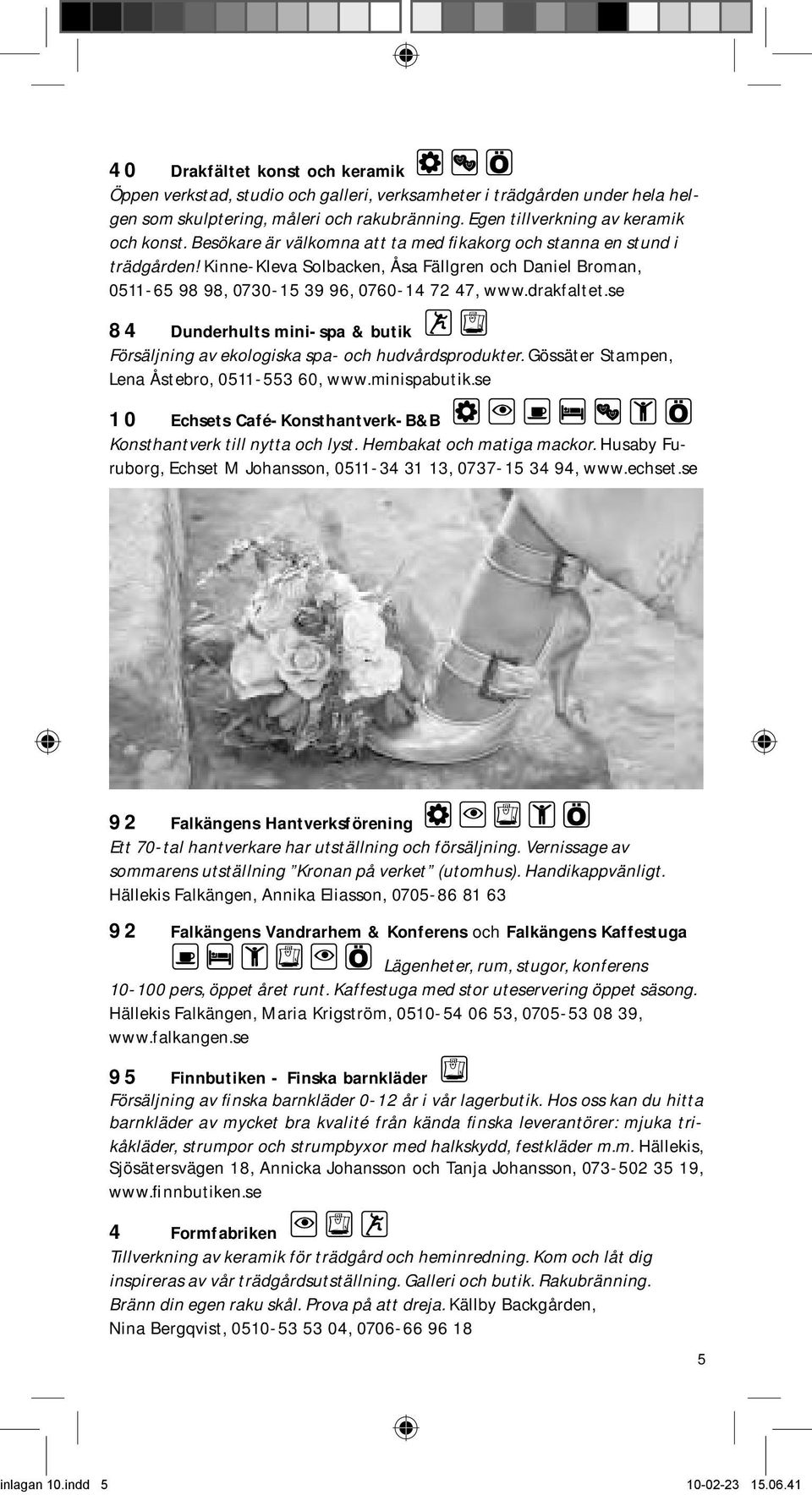 se 84 Dunderhults mini-spa & butik Försäljning av ekologiska spa- och hudvårdsprodukter. Gössäter Stampen, Lena Åstebro, 0511-55 60, www.minispabutik.