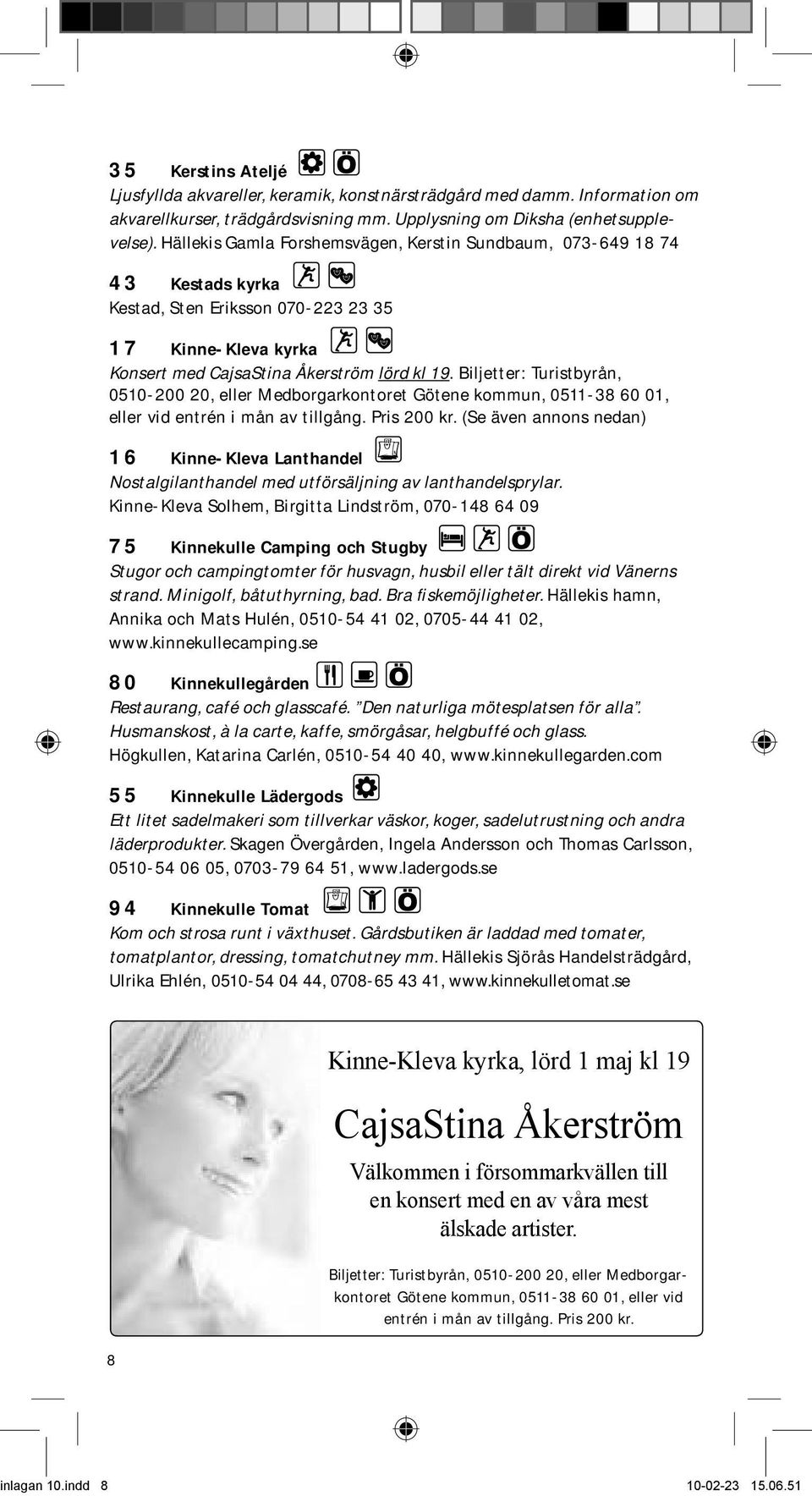 Biljetter: Turistbyrån, 0510-200 20, eller Medborgarkontoret Götene kommun, 0511-8 60 01, eller vid entrén i mån av tillgång. Pris 200 kr.