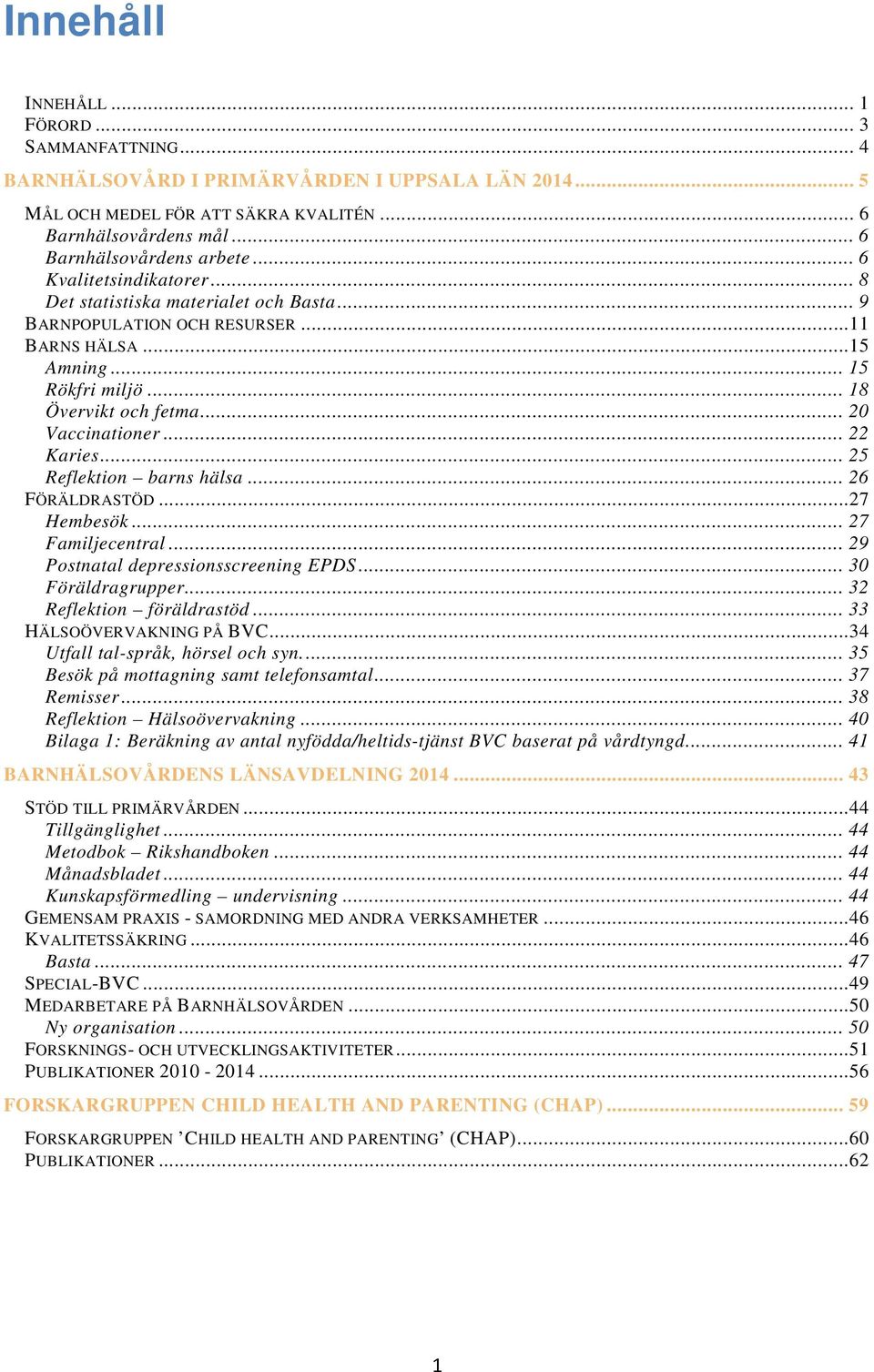 .. 22 Karies... 25 Reflektion barns hälsa... 26 FÖRÄLDRASTÖD...27 Hembesök... 27 Familjecentral... 29 Postnatal depressionsscreening EPDS... 30 Föräldragrupper... 32 Reflektion föräldrastöd.