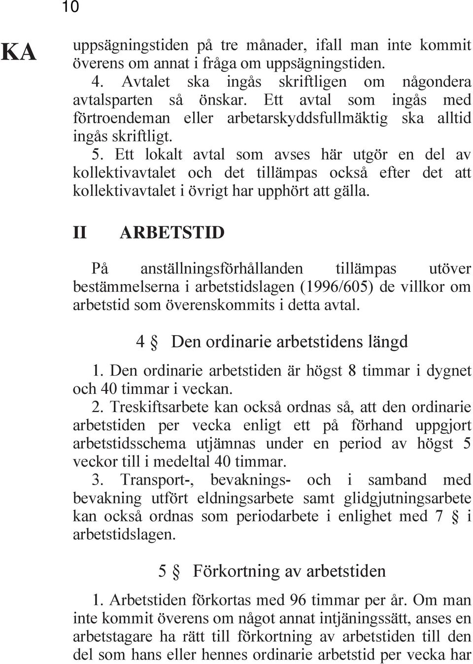 Ett lokalt avtal som avses här utgör en del av kollektivavtalet och det tillämpas också efter det att kollektivavtalet i övrigt har upphört att gälla.