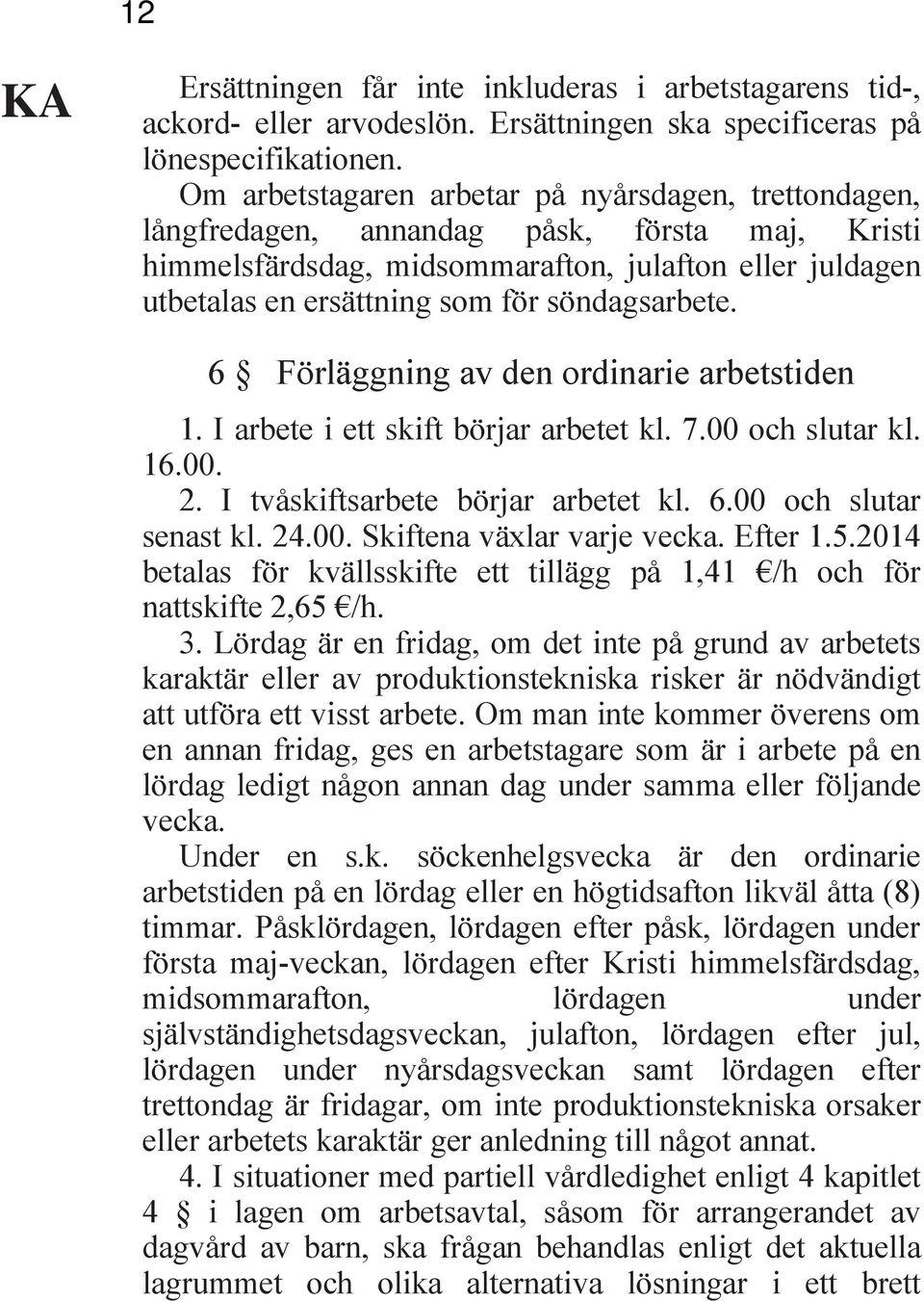 söndagsarbete. 6 Förläggning av den ordinarie arbetstiden 1. I arbete i ett skift börjar arbetet kl. 7.00 och slutar kl. 16.00. 2. I tvåskiftsarbete börjar arbetet kl. 6.00 och slutar senast kl. 24.